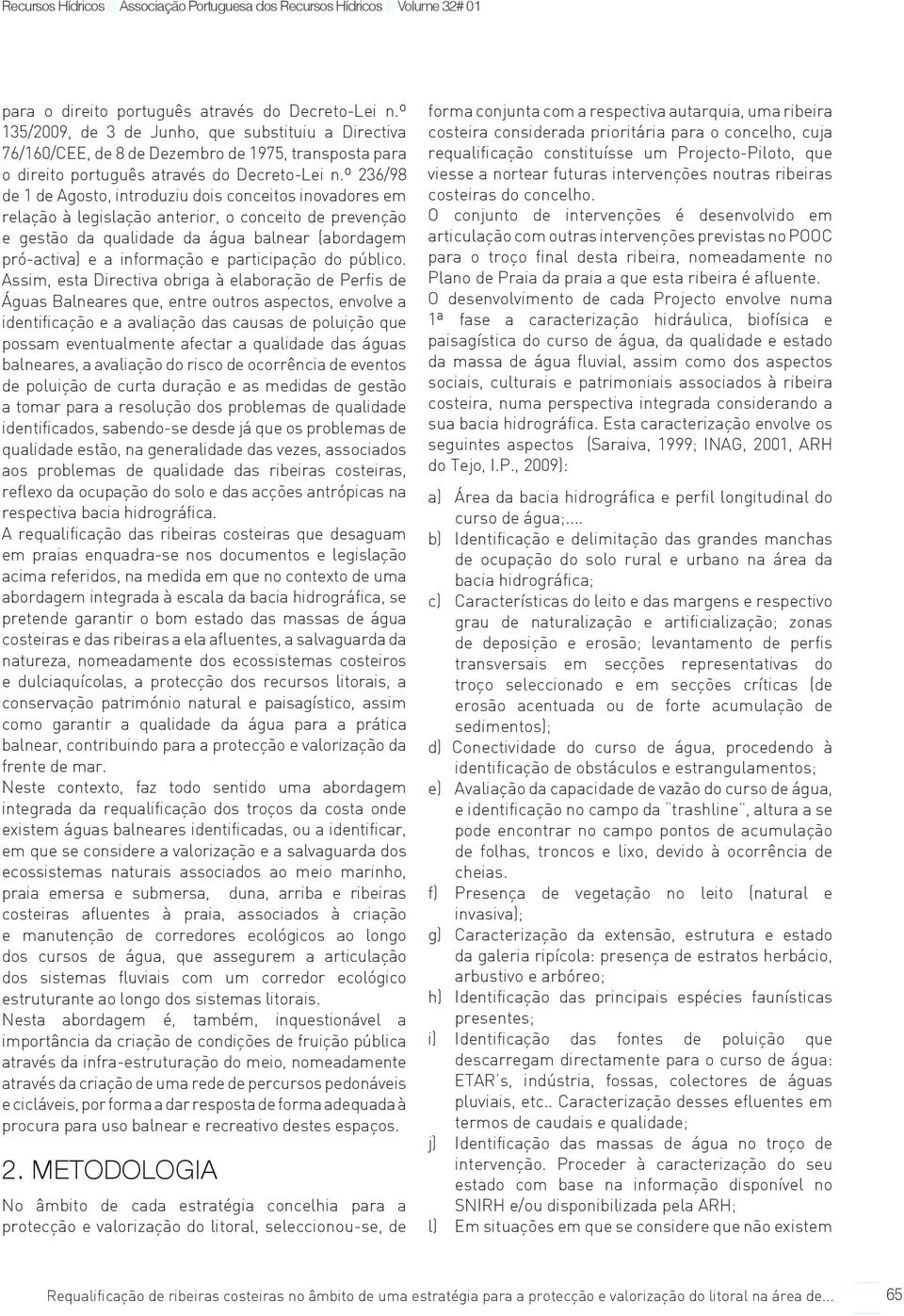 º 236/98 de 1 de Agosto, introduziu dois conceitos inovadores em relação à legislação anterior, o conceito de prevenção e gestão da qualidade da água balnear (abordagem pró-activa) e a informação e