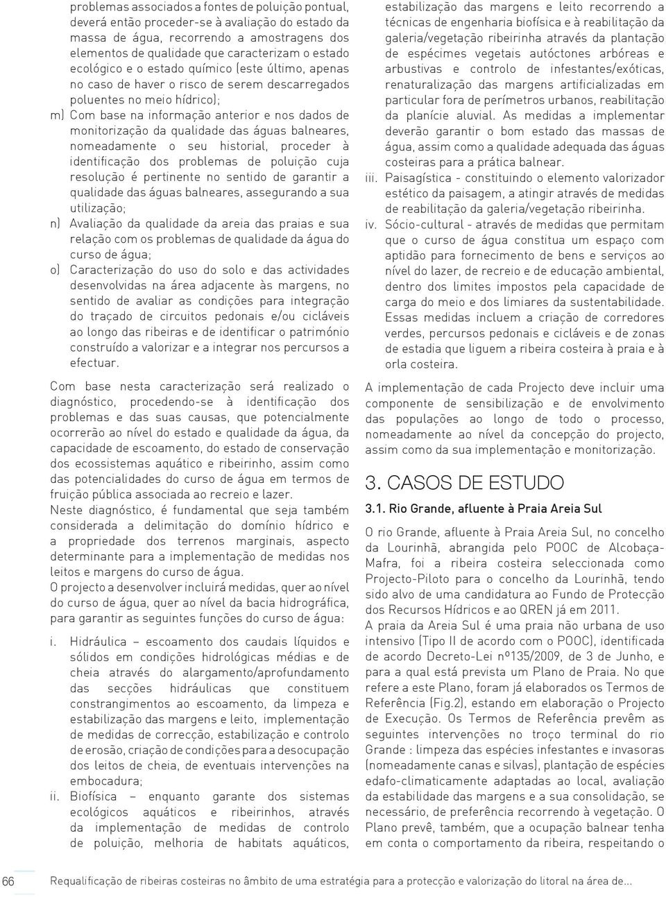 qualidade das águas balneares, nomeadamente o seu historial, proceder à identificação dos problemas de poluição cuja resolução é pertinente no sentido de garantir a qualidade das águas balneares,