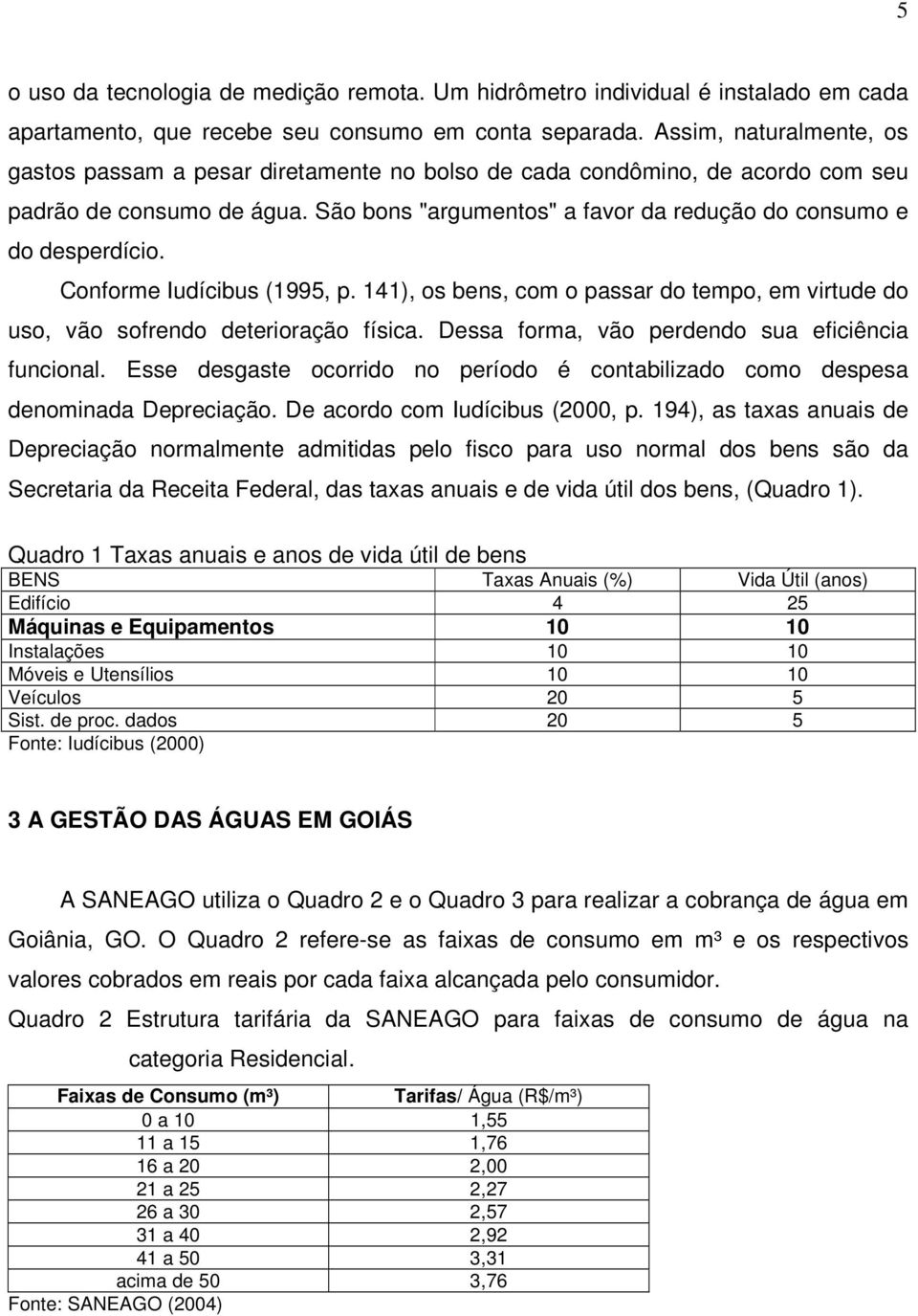 Conforme Iudícibus (1995, p. 141), os bens, com o passar do tempo, em virtude do uso, vão sofrendo deterioração física. Dessa forma, vão perdendo sua eficiência funcional.