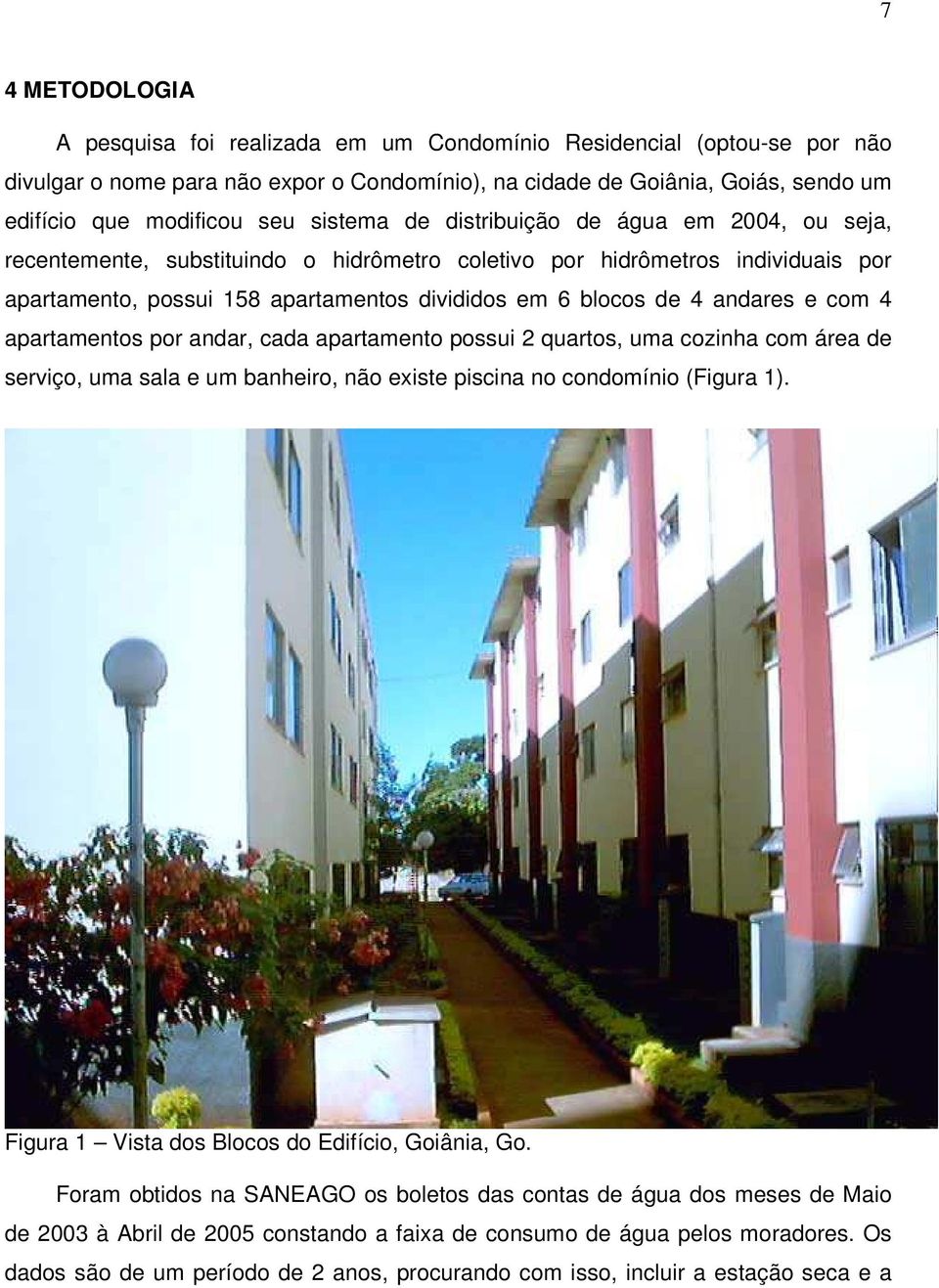 andares e com 4 apartamentos por andar, cada apartamento possui 2 quartos, uma cozinha com área de serviço, uma sala e um banheiro, não existe piscina no condomínio (Figura 1).