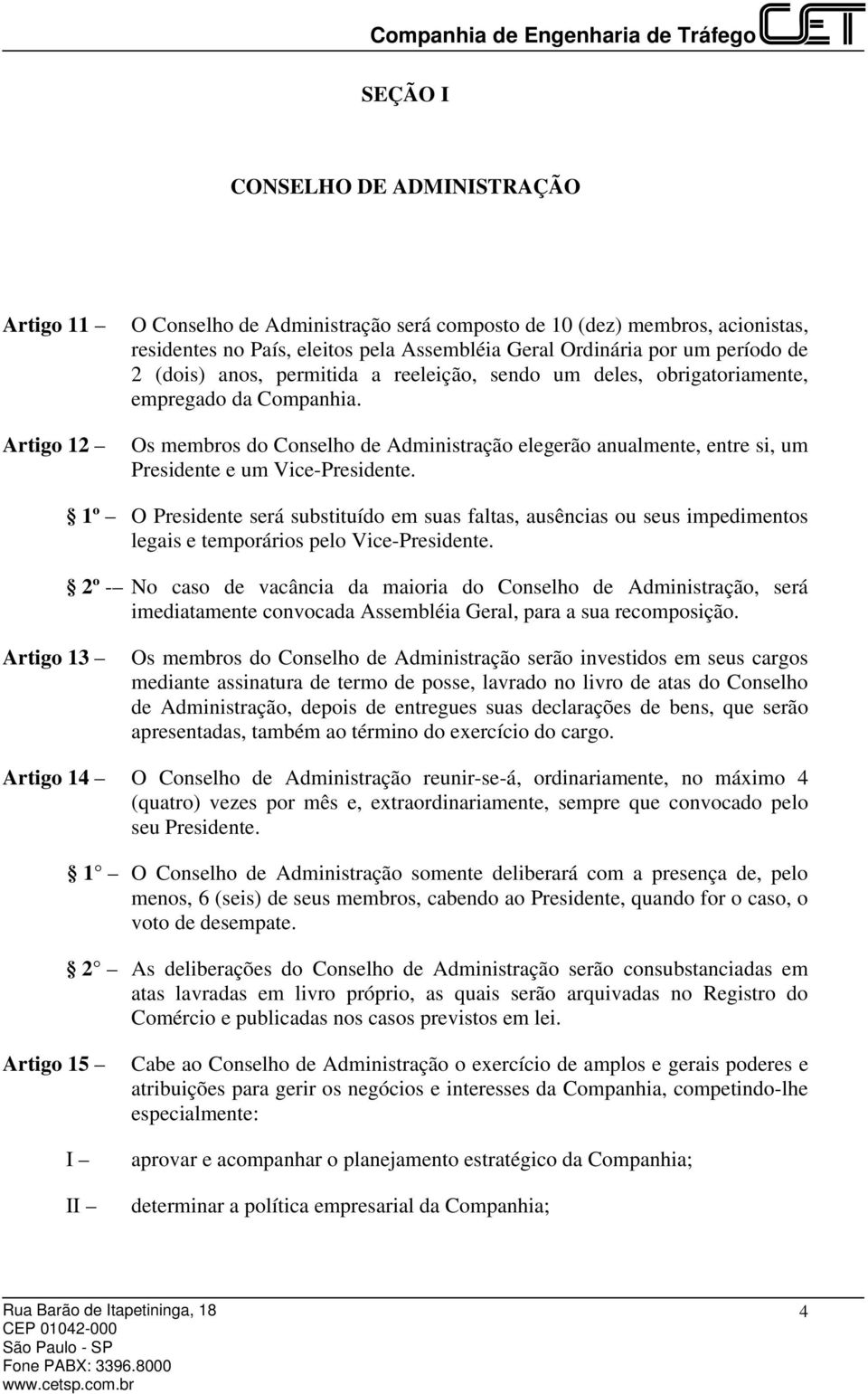 Os membros do Conselho de Administração elegerão anualmente, entre si, um Presidente e um Vice-Presidente.