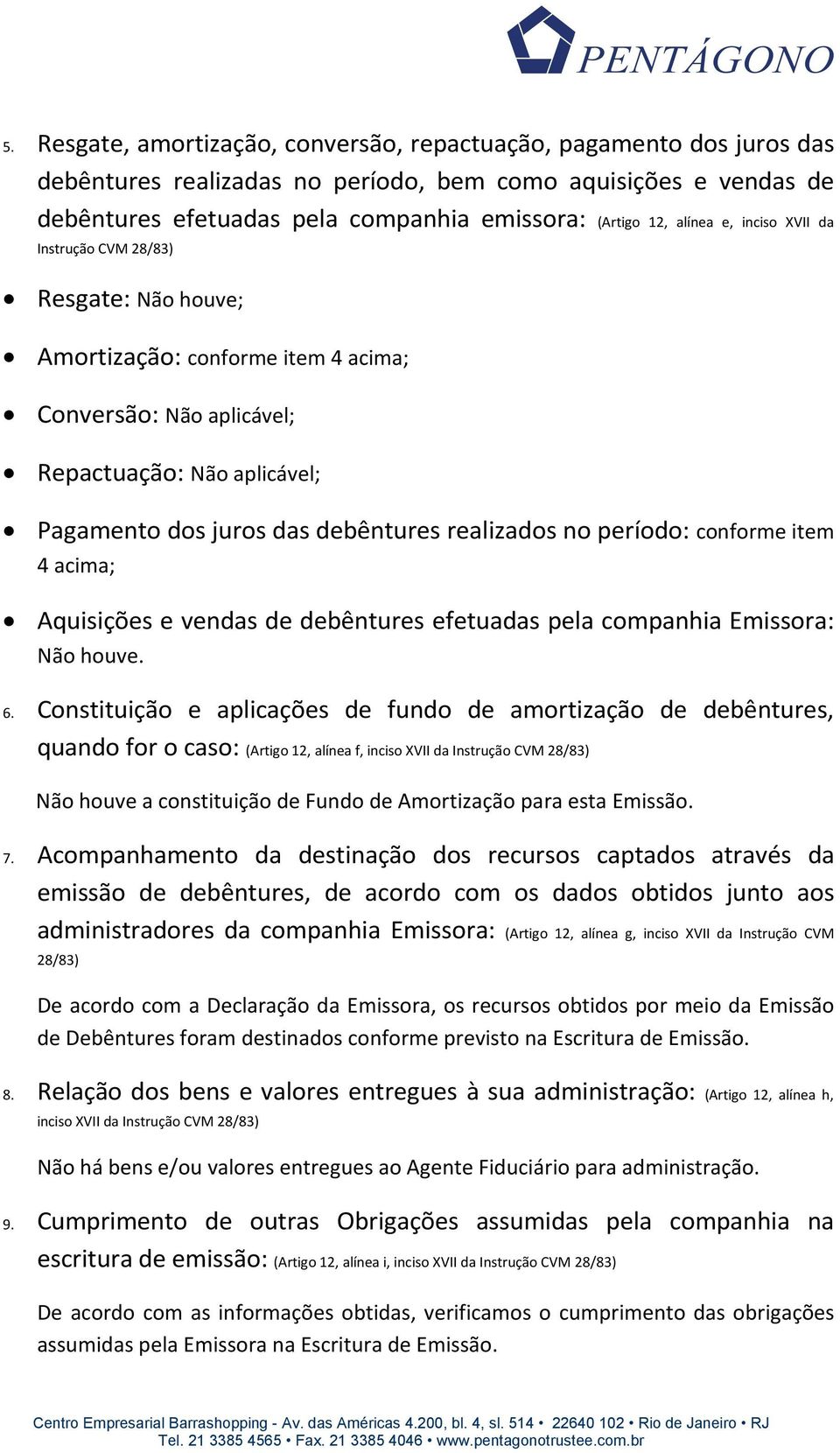 realizados no período: conforme item 4 acima; Aquisições e vendas de debêntures efetuadas pela companhia Emissora: Não houve. 6.