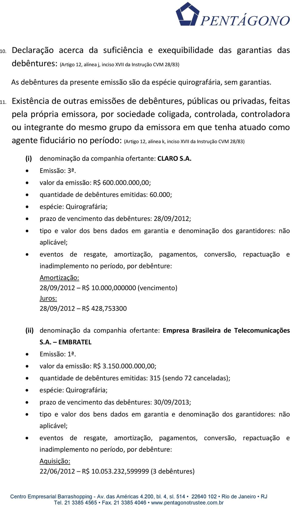 Existência de outras emissões de debêntures, públicas ou privadas, feitas pela própria emissora, por sociedade coligada, controlada, controladora ou integrante do mesmo grupo da emissora em que tenha