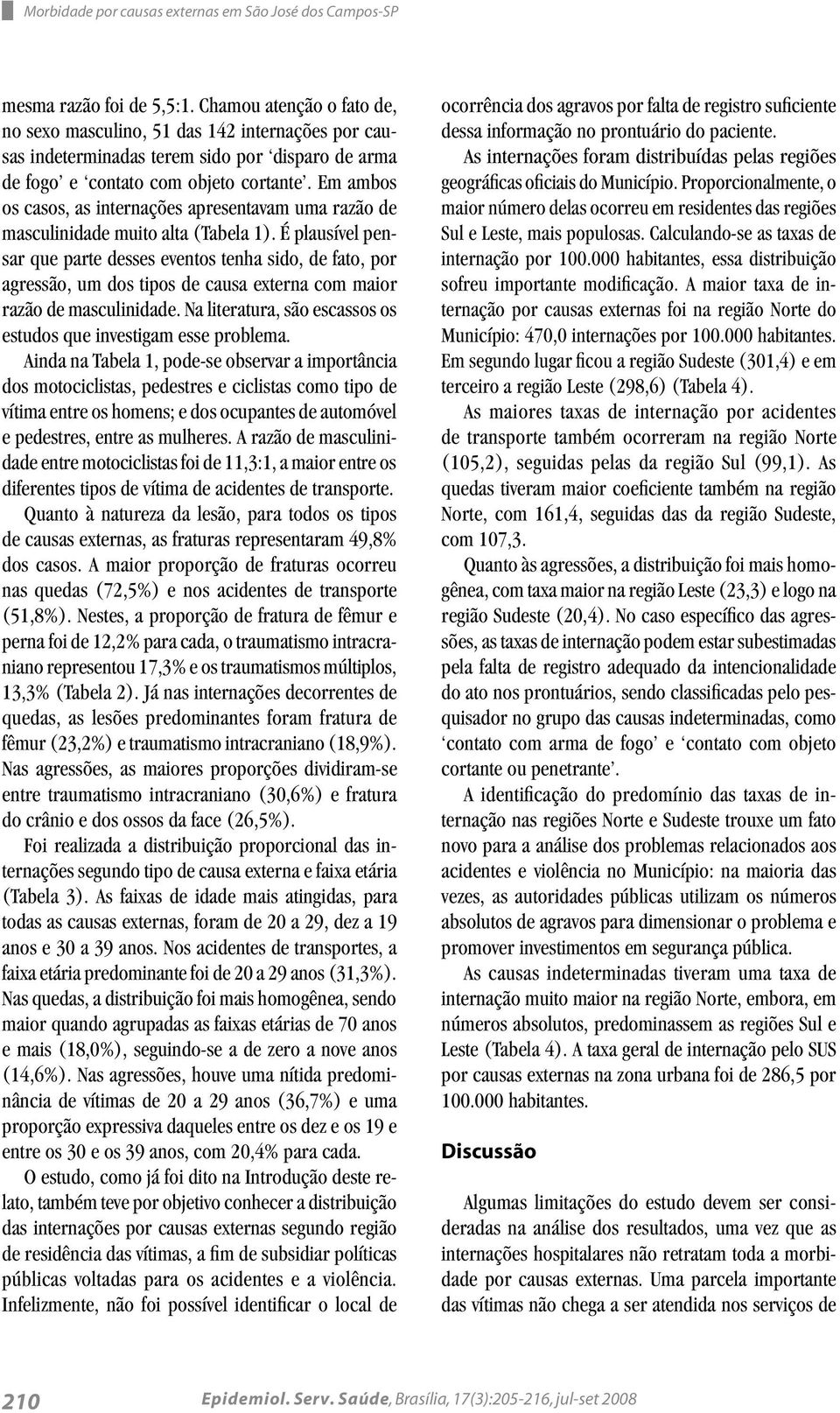 Em ambos os casos, as internações apresentavam uma razão de masculinidade muito alta (Tabela 1).