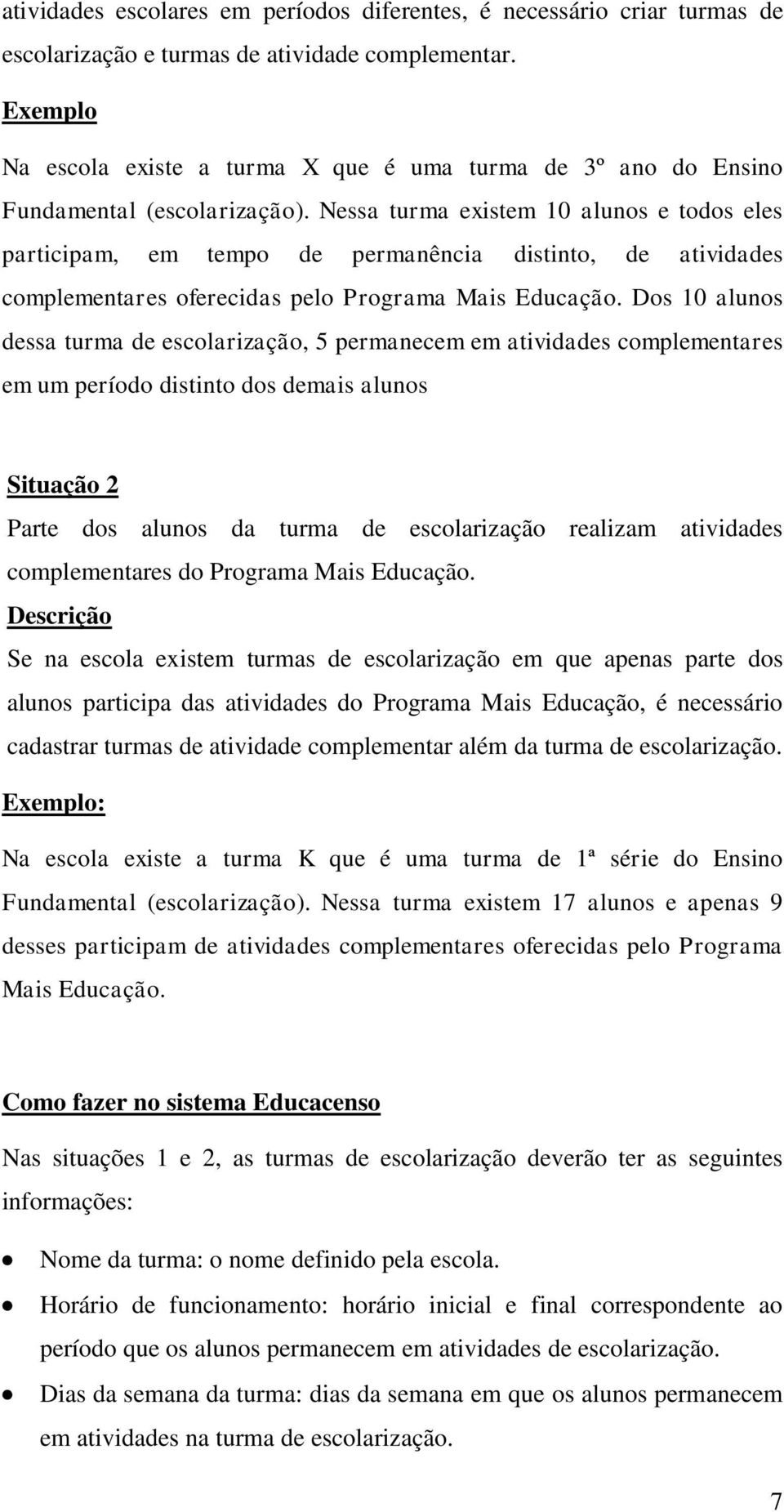 Nessa turma existem 10 alunos e todos eles participam, em tempo de permanência distinto, de atividades complementares oferecidas pelo Programa Mais Educação.