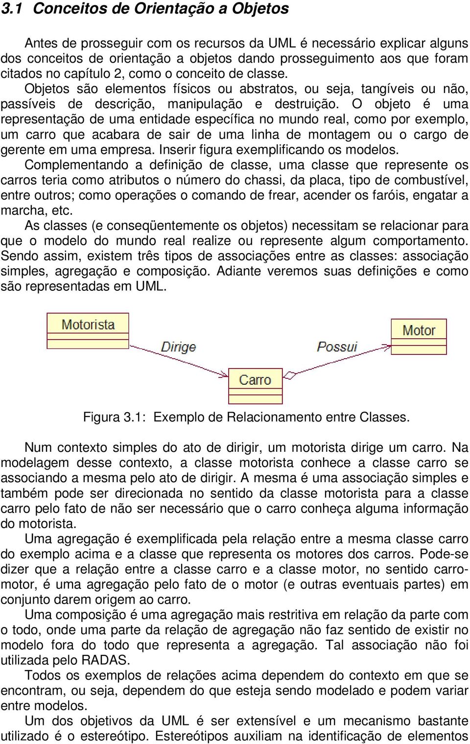 O objeto é uma representação de uma entidade específica no mundo real, como por exemplo, um carro que acabara de sair de uma linha de montagem ou o cargo de gerente em uma empresa.