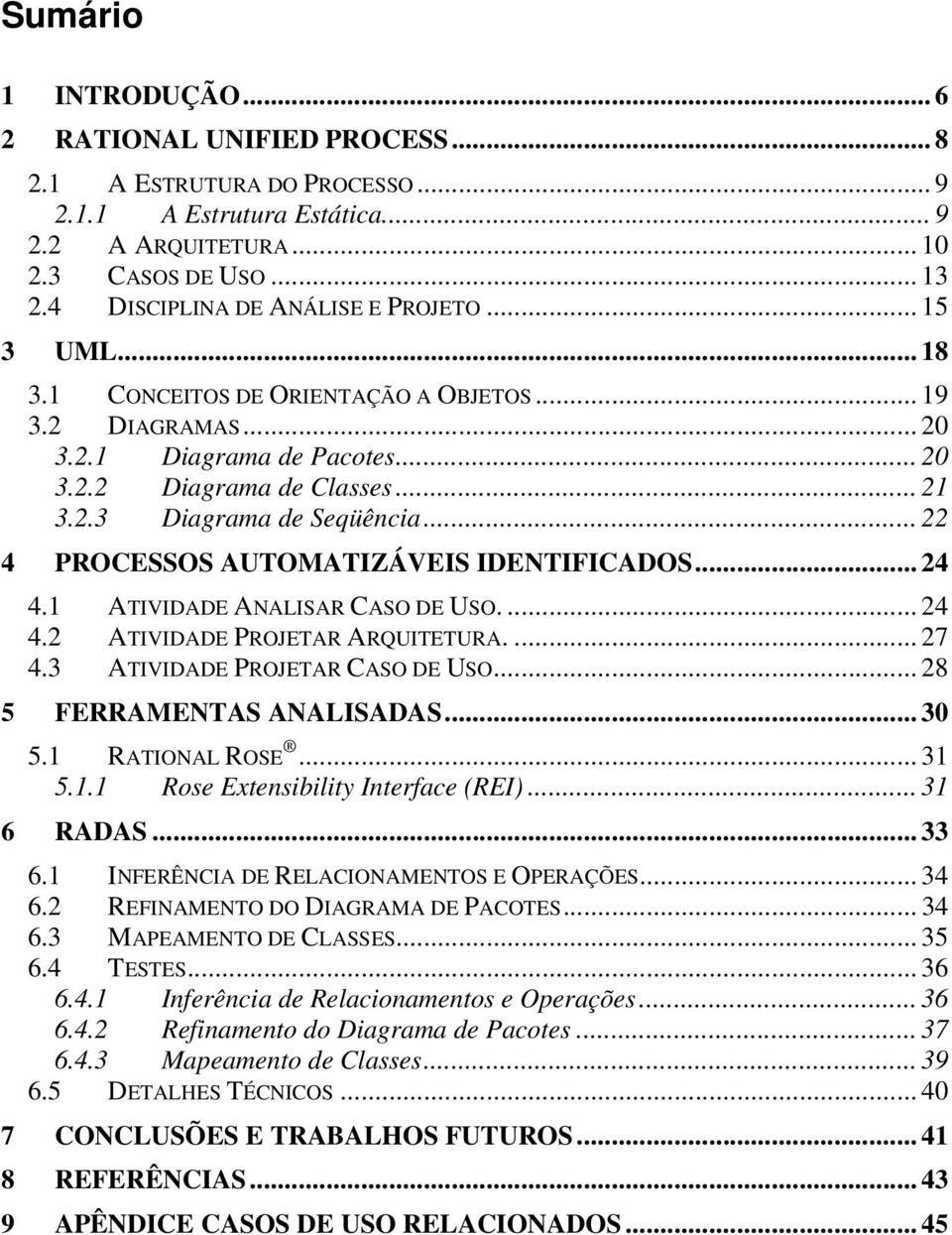 .. 22 4 PROCESSOS AUTOMATIZÁVEIS IDENTIFICADOS... 24 4.1 ATIVIDADE ANALISAR CASO DE USO.... 24 4.2 ATIVIDADE PROJETAR ARQUITETURA.... 27 4.3 ATIVIDADE PROJETAR CASO DE USO.