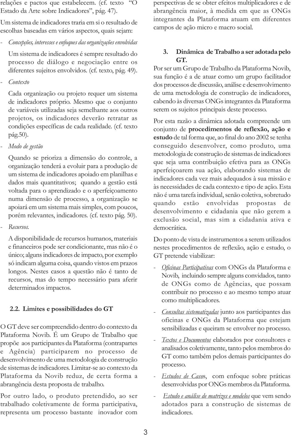 sempre resultado do processo de diálogo e negociação entre os diferentes sujeitos envolvidos. (cf. texto, pág. 49). - Contexto Cada organização ou projeto requer um sistema de indicadores próprio.