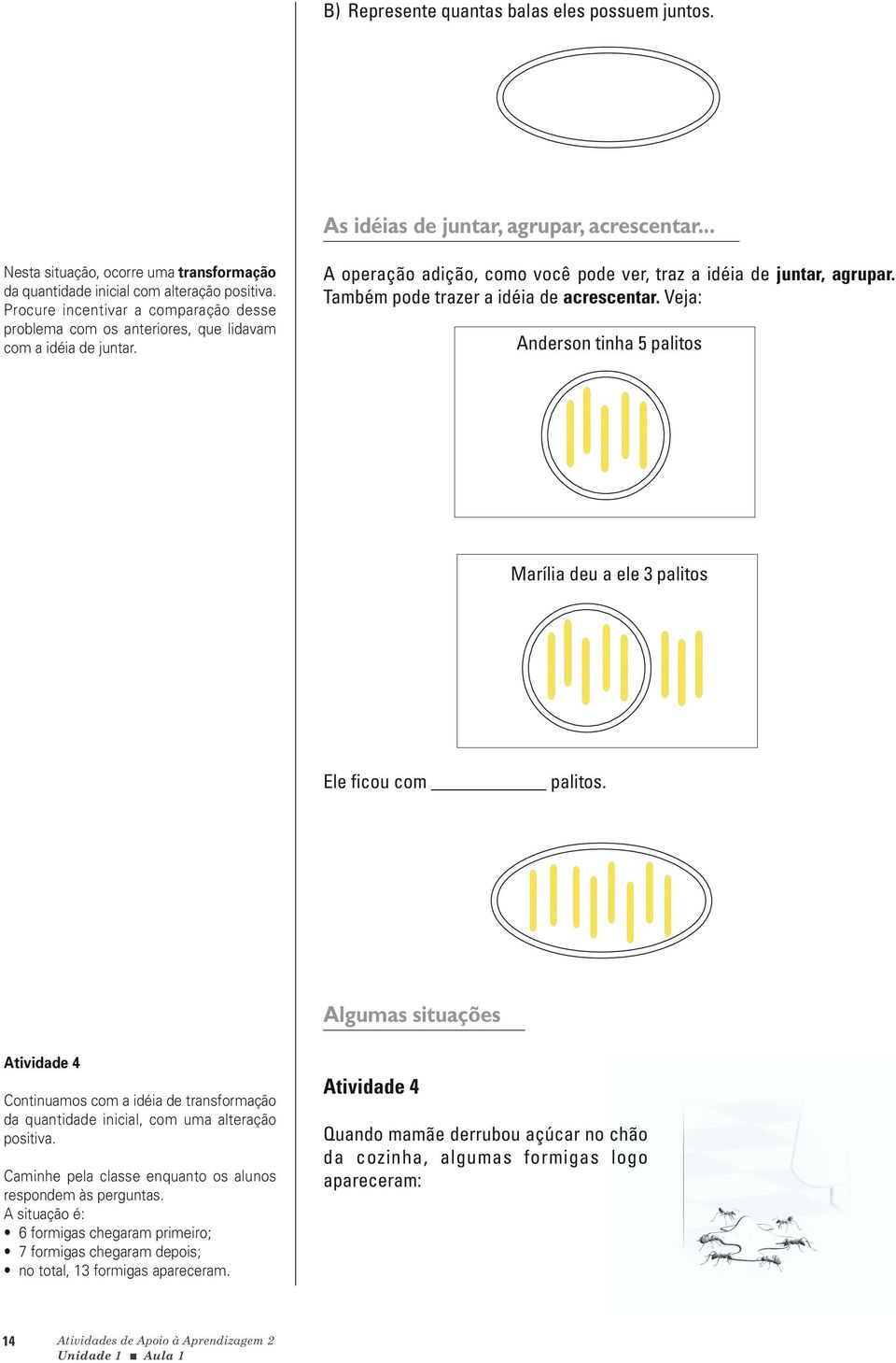 Também pode trazer a idéia de acrescentar. Veja: Anderson tinha 5 palitos Marília deu a ele 3 palitos Ele ficou com palitos.