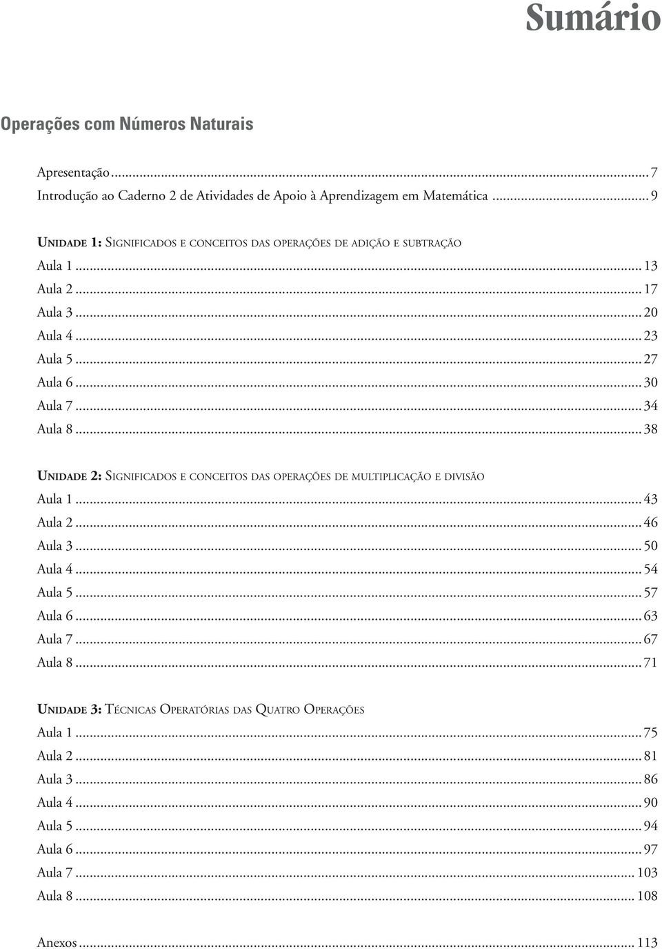 ..34 Aula 8...38 UNIDADE 2: SIGNIFICADOS E CONCEITOS DAS OPERAÇÕES DE MULTIPLICAÇÃO E DIVISÃO Aula 1...43 Aula 2...46 Aula 3...50 Aula 4...54 Aula 5...57 Aula 6.