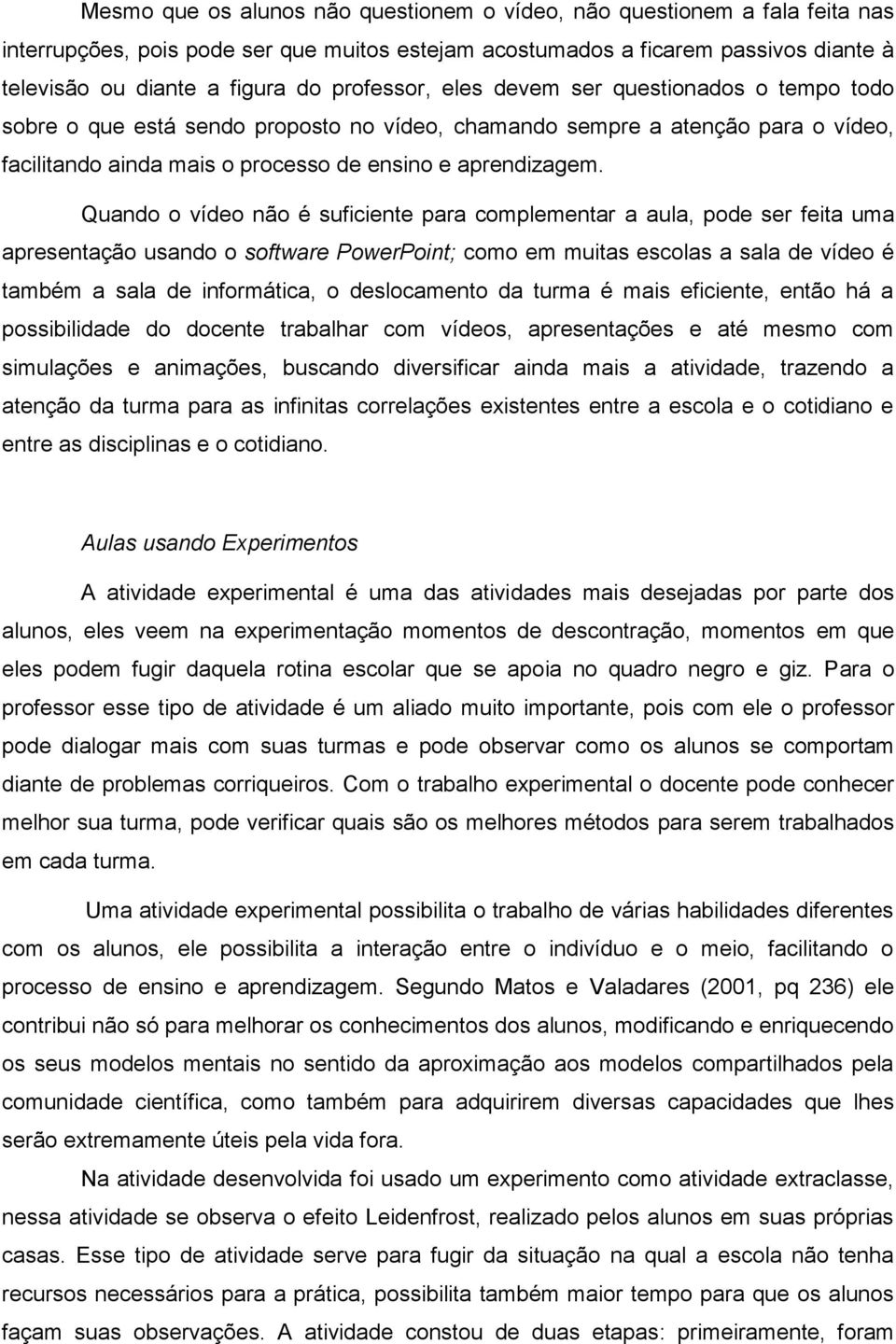 Quando o vídeo não é suficiente para complementar a aula, pode ser feita uma apresentação usando o software PowerPoint; como em muitas escolas a sala de vídeo é também a sala de informática, o