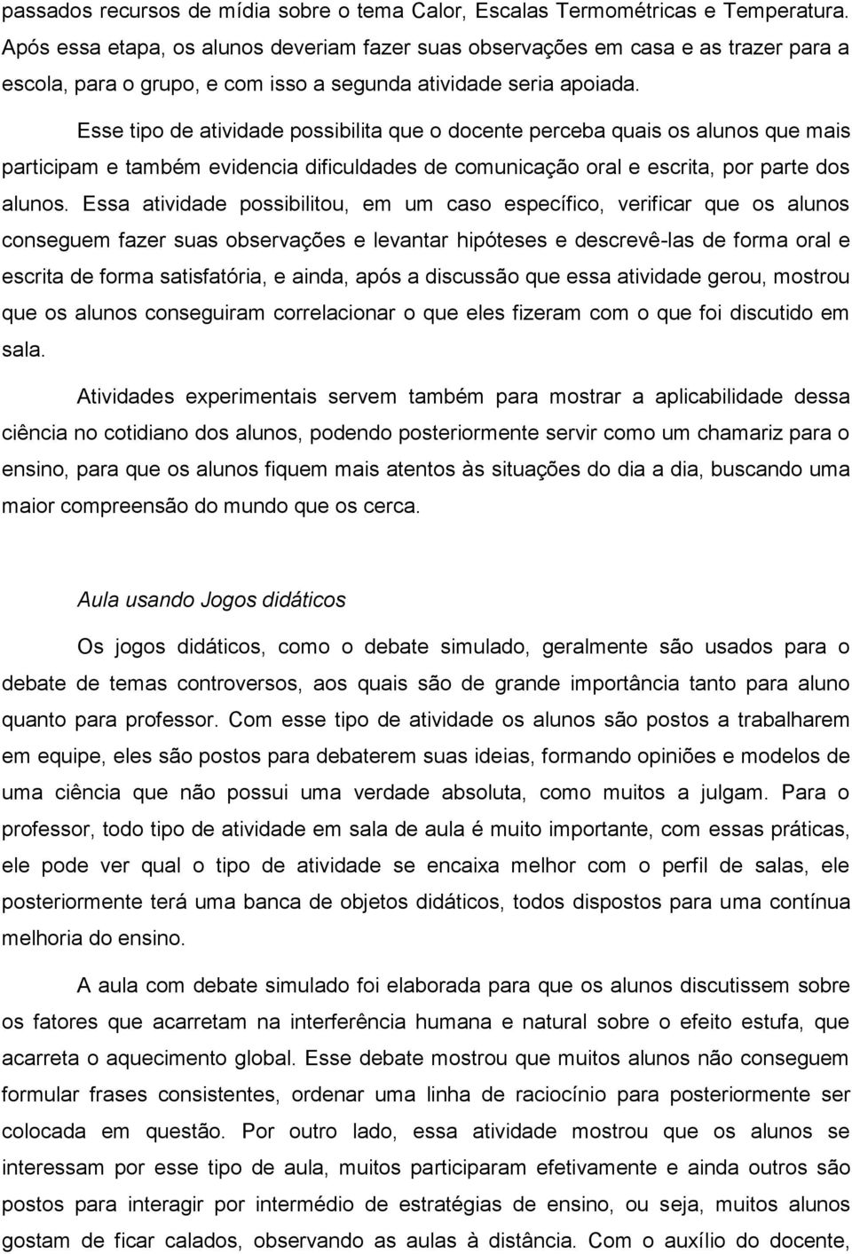 Esse tipo de atividade possibilita que o docente perceba quais os alunos que mais participam e também evidencia dificuldades de comunicação oral e escrita, por parte dos alunos.