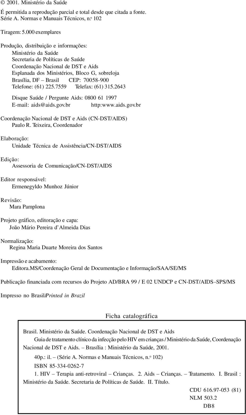 Brasil CEP: 70058-900 Telefone: (61) 225.7559 Telefax: (61) 315.2643 Disque Saúde / Pergunte Aids: 0800 61 1997 E-mail: aids@aids.gov.br http:www.aids.gov.br Coordenação Nacional de DST e Aids (CN-DST/AIDS) Paulo R.