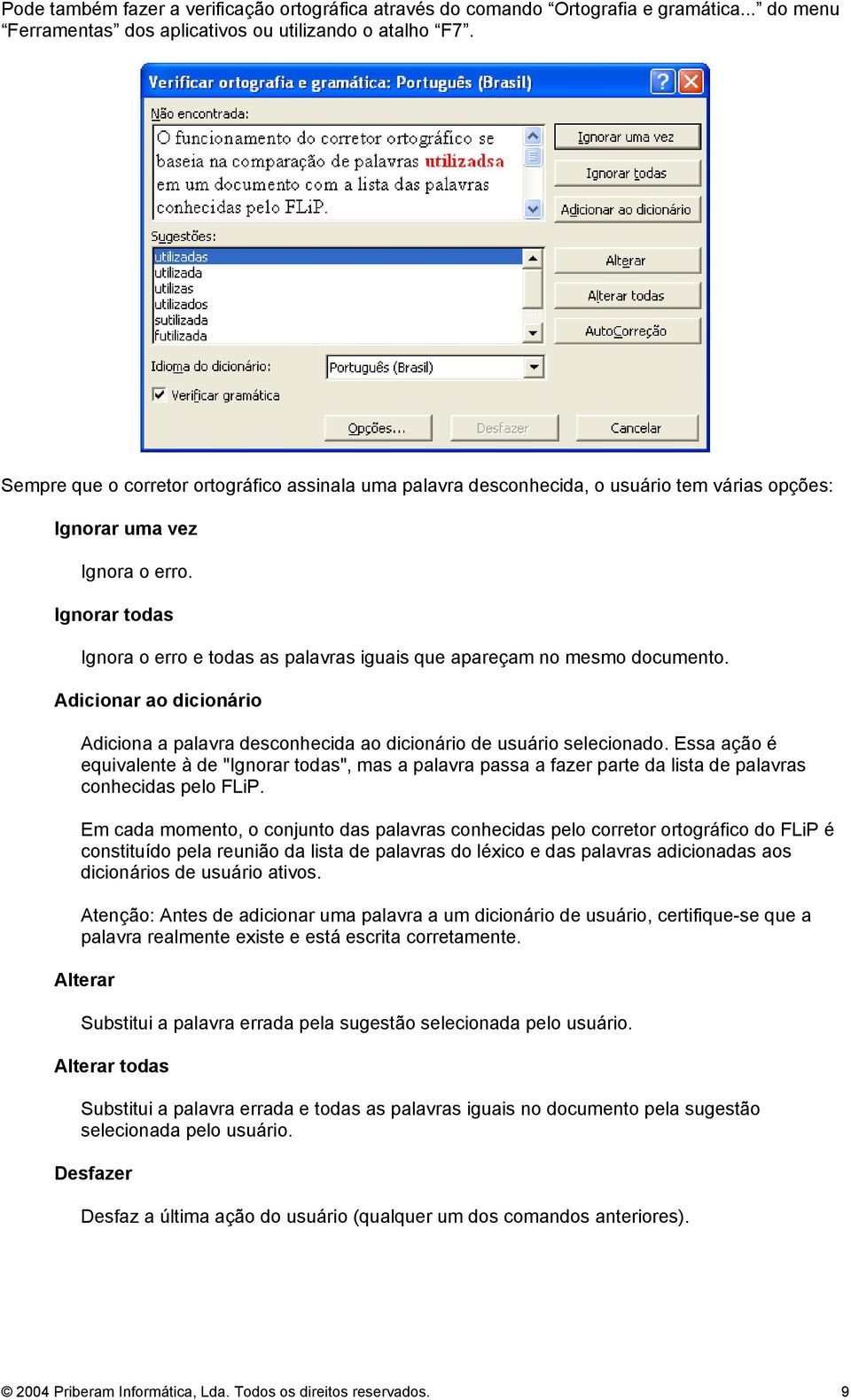 Ignorar todas Ignora o erro e todas as palavras iguais que apareçam no mesmo documento. Adicionar ao dicionário Adiciona a palavra desconhecida ao dicionário de usuário selecionado.