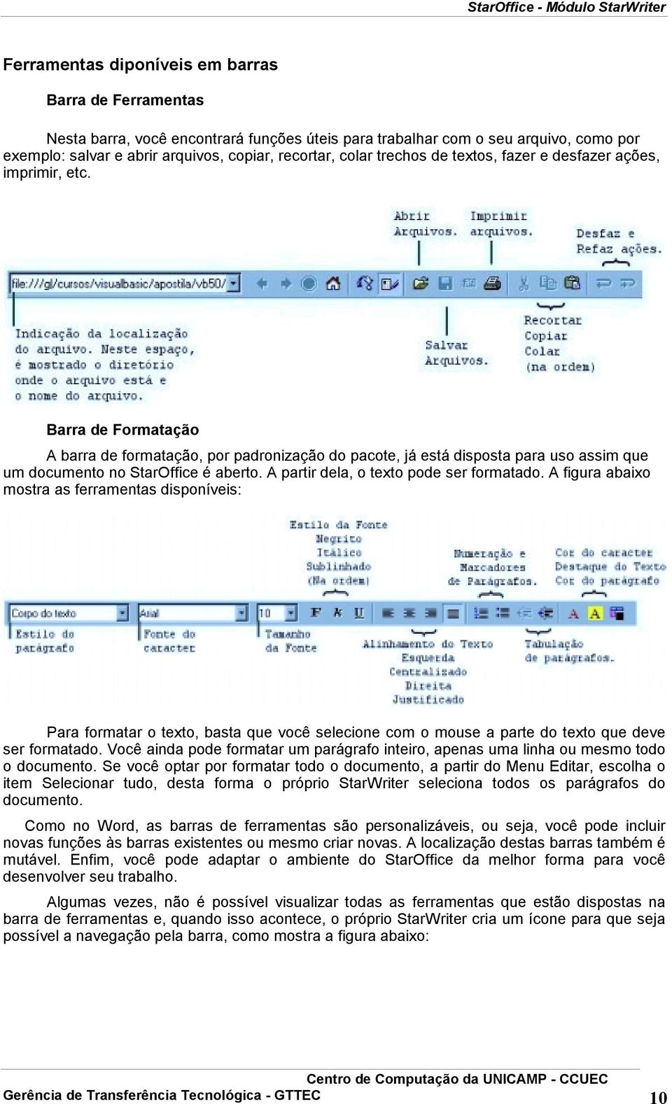 Barra de Formatação A barra de formatação, por padronização do pacote, já está disposta para uso assim que um documento no StarOffice é aberto. A partir dela, o texto pode ser formatado.