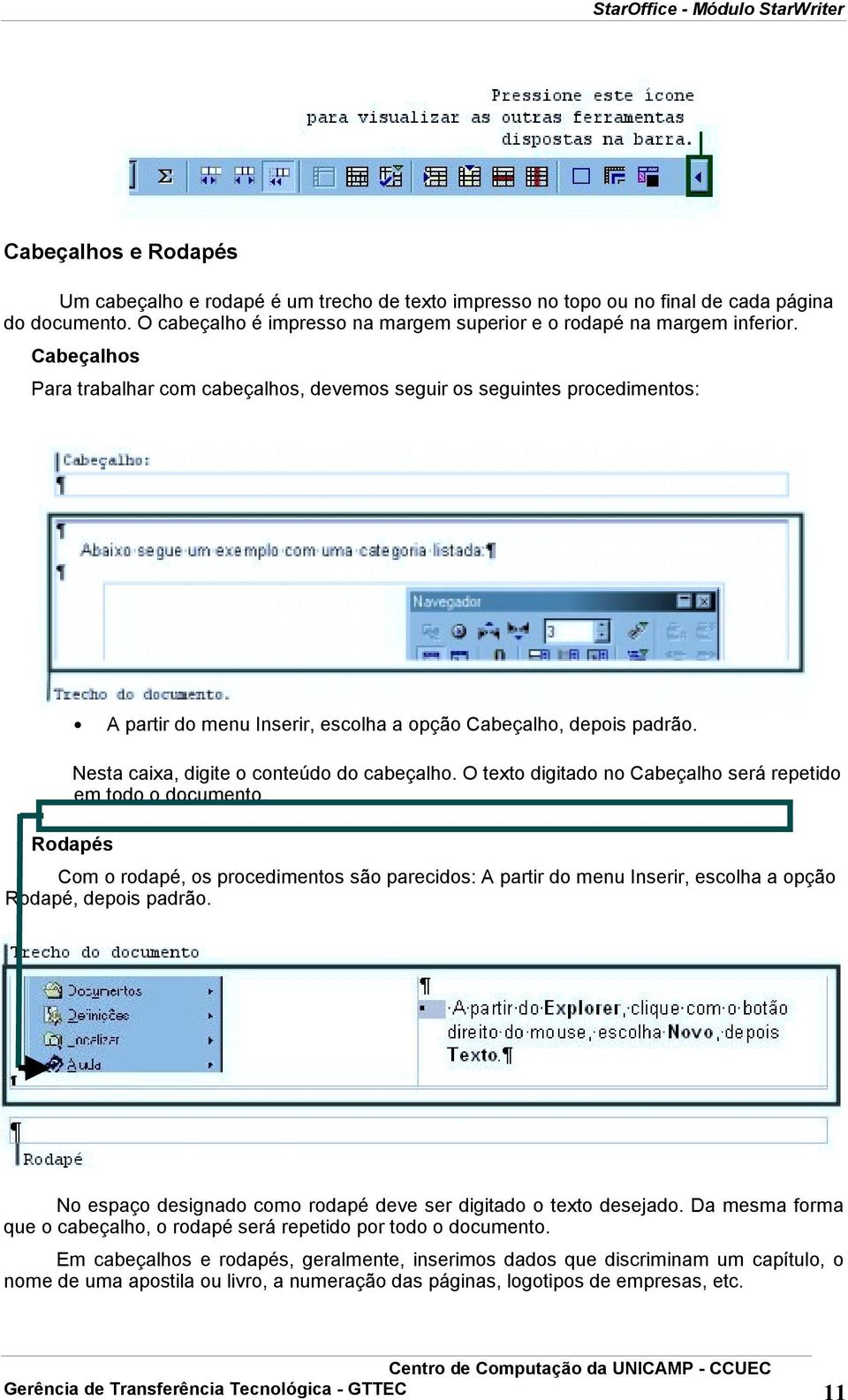 O texto digitado no Cabeçalho será repetido em todo o documento. Rodapés Com o rodapé, os procedimentos são parecidos: A partir do menu Inserir, escolha a opção Rodapé, depois padrão.