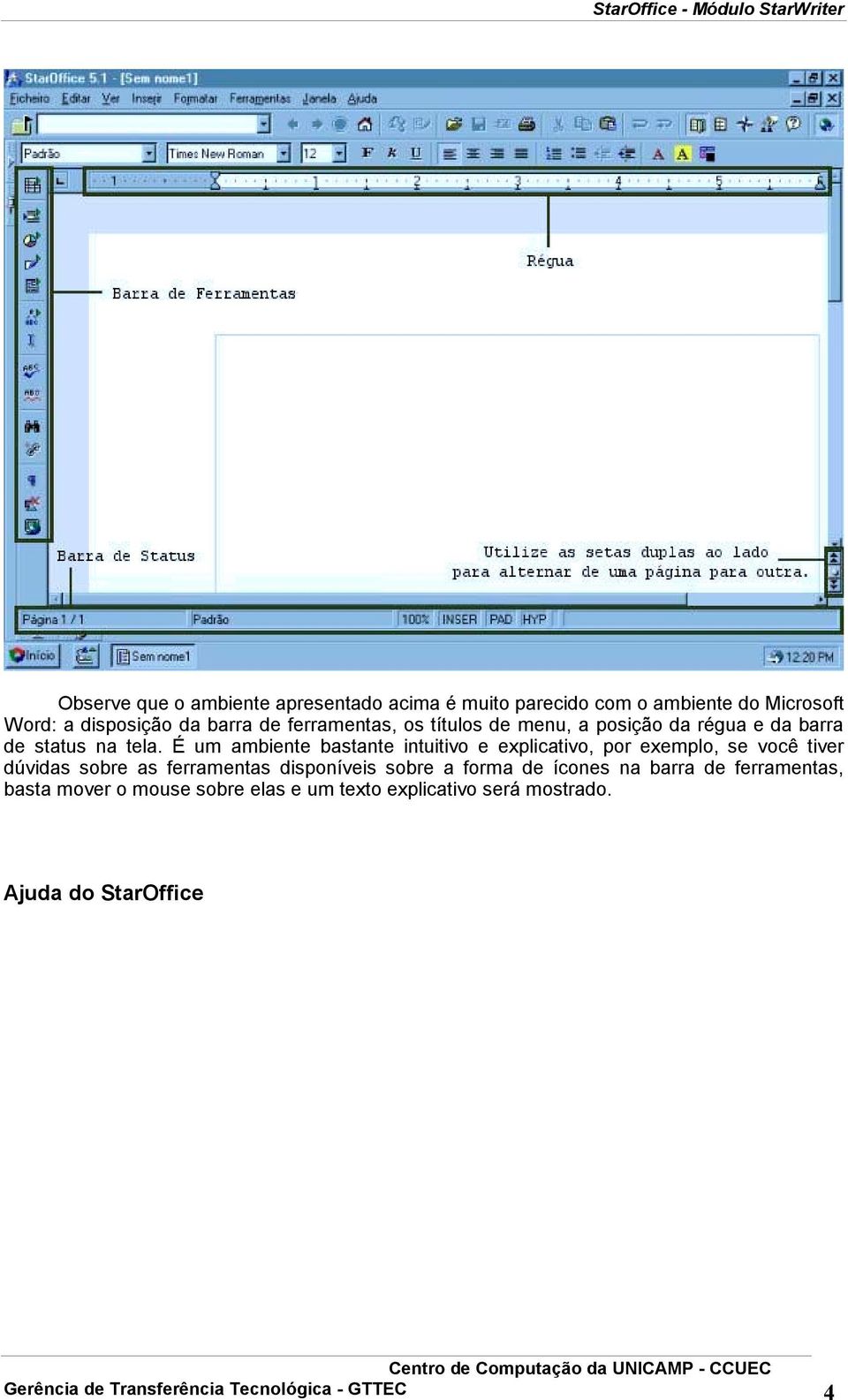 É um ambiente bastante intuitivo e explicativo, por exemplo, se você tiver dúvidas sobre as ferramentas disponíveis sobre a