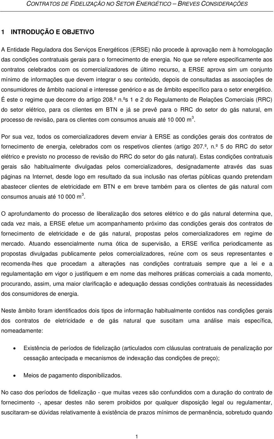 consultadas as associações de consumidores de âmbito nacional e interesse genérico e as de âmbito específico para o setor energético. É este o regime que decorre do artigo 208.º n.