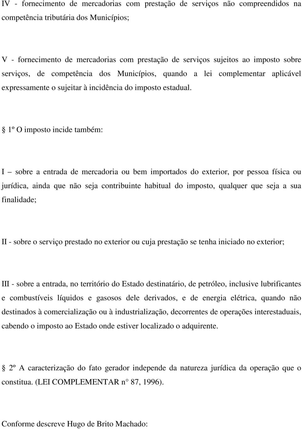 1º O imposto incide também: I sobre a entrada de mercadoria ou bem importados do exterior, por pessoa física ou jurídica, ainda que não seja contribuinte habitual do imposto, qualquer que seja a sua