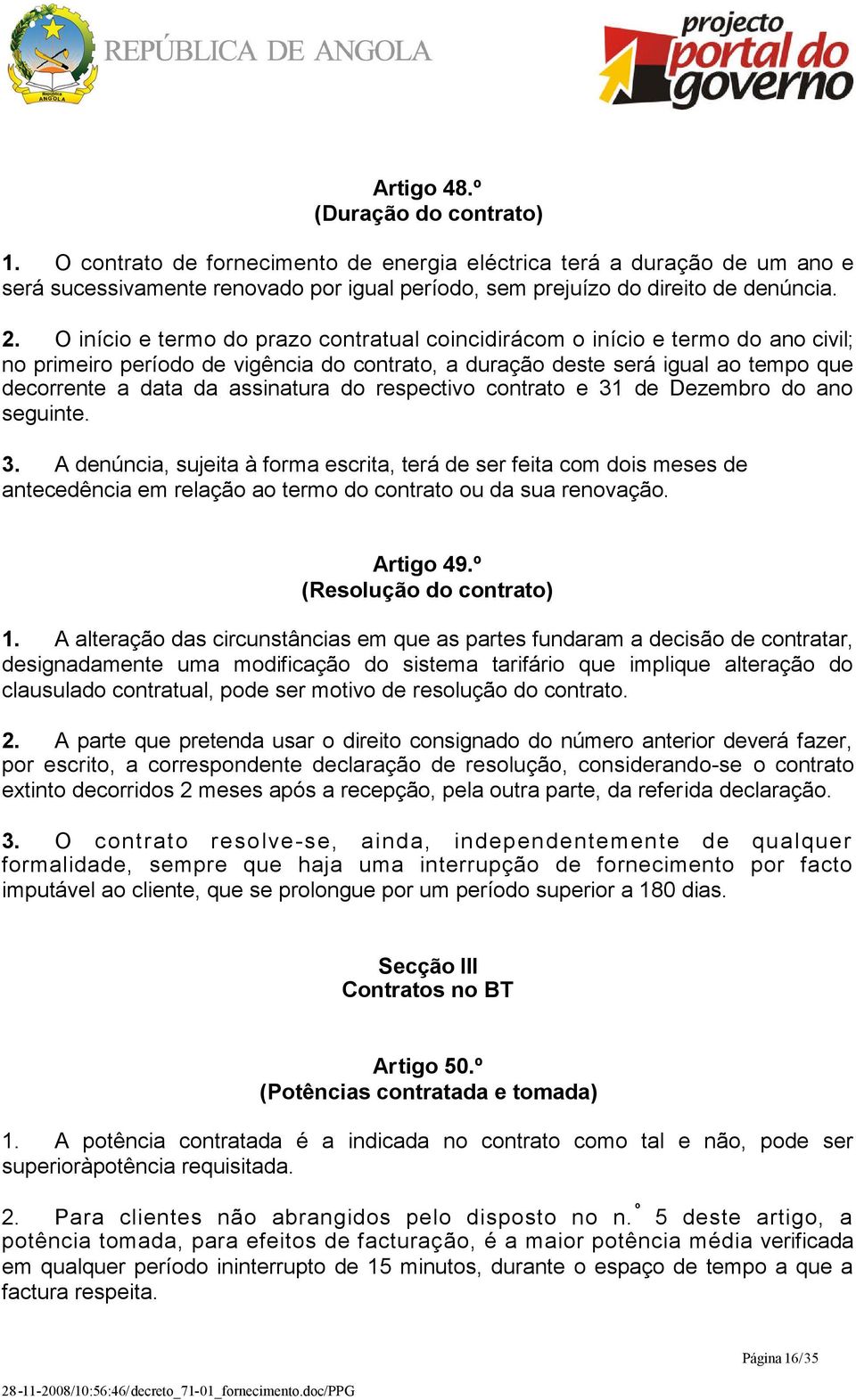 do respectivo contrato e 31 de Dezembro do ano seguinte. 3. A denúncia, sujeita à forma escrita, terá de ser feita com dois meses de antecedência em relação ao termo do contrato ou da sua renovação.