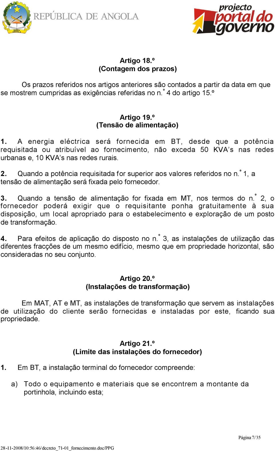 A energia eléctrica será fornecida em BT, desde que a potência requisitada ou atribuível ao fornecimento, não exceda 50 KVA s nas redes urbanas e, 10 KVA s nas redes rurais. 2.