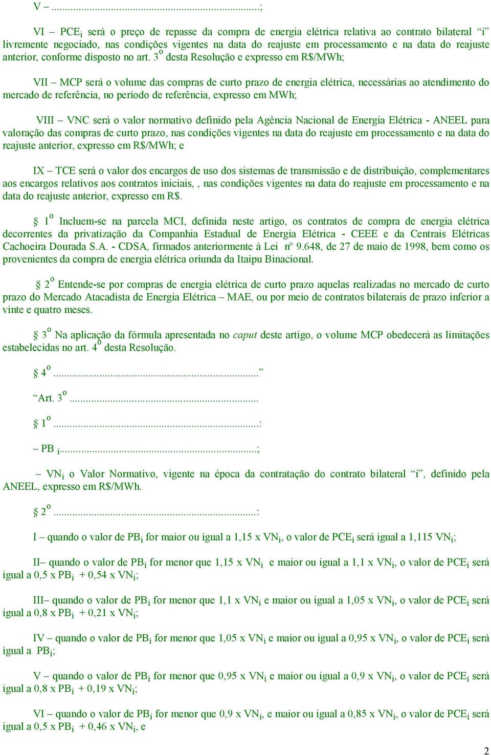 3 o desta Resolução e expresso em R$/MWh; VII MCP será o volume das compras de curto prazo de energia elétrica, necessárias ao atendimento do mercado de referência, no período de referência, expresso