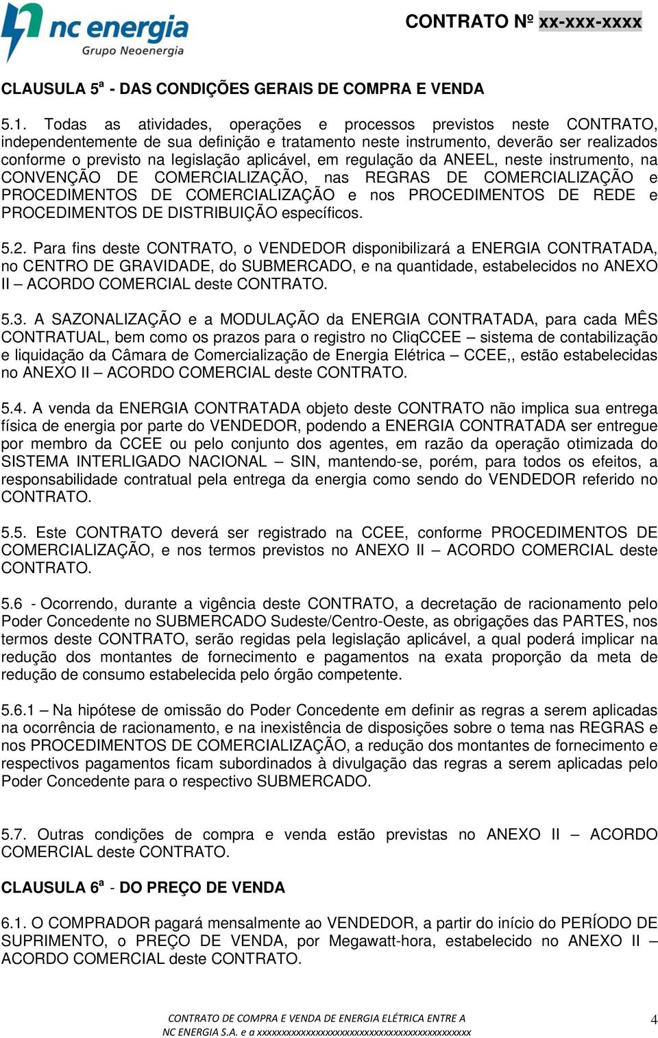 aplicável, em regulação da ANEEL, neste instrumento, na CONVENÇÃO DE COMERCIALIZAÇÃO, nas REGRAS DE COMERCIALIZAÇÃO e PROCEDIMENTOS DE COMERCIALIZAÇÃO e nos PROCEDIMENTOS DE REDE e PROCEDIMENTOS DE