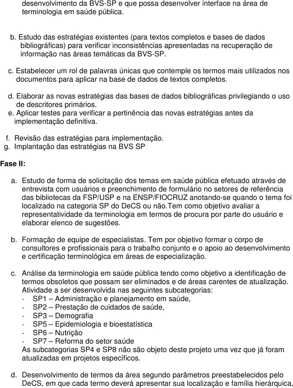 d. Elaborar as novas estratégias das bases de dados bibliográficas privilegiando o uso de descritores primários. e. Aplicar testes para verificar a pertinência das novas estratégias antes da implementação definitiva.