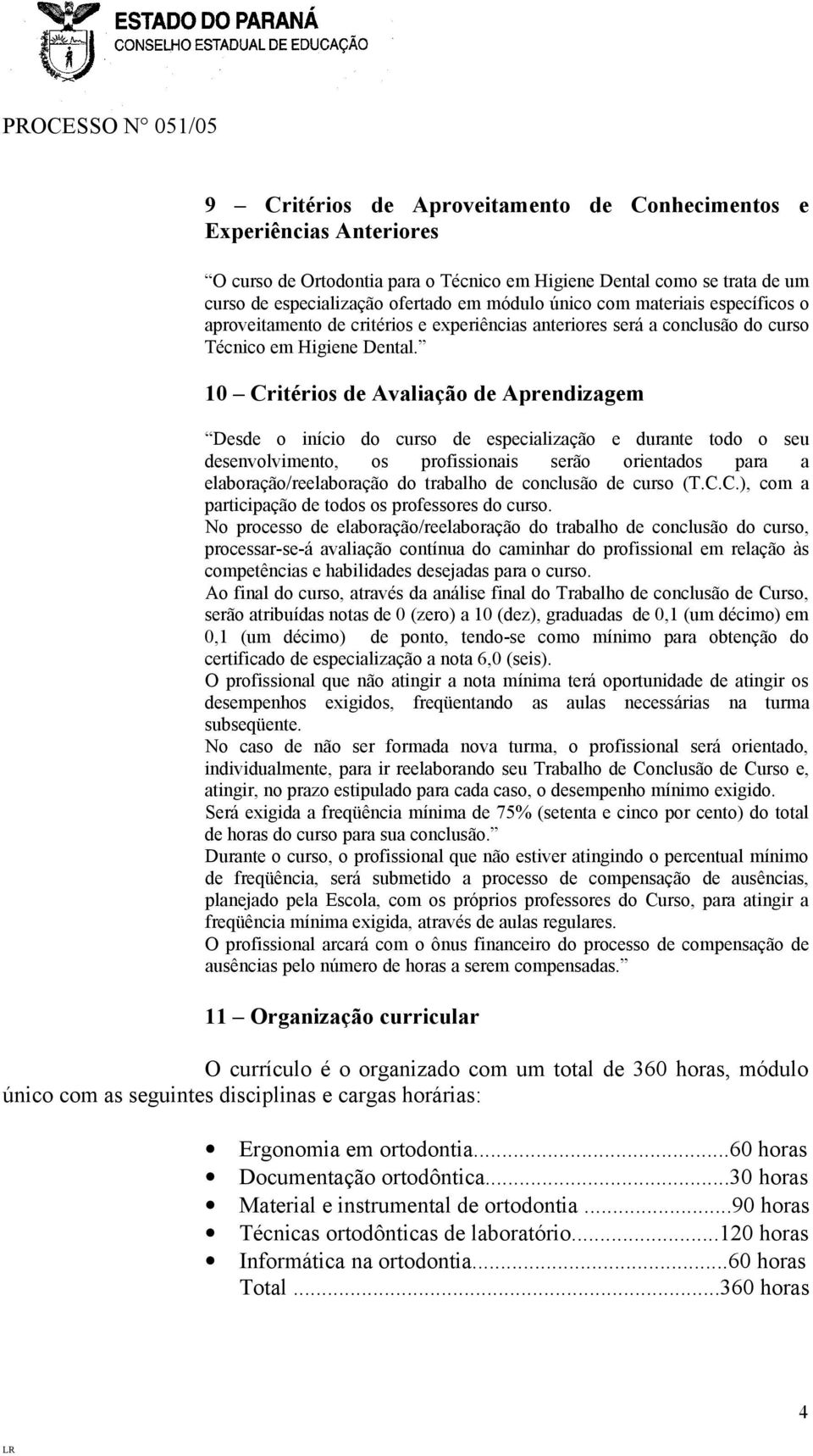 10 Critérios de Avaliação de Aprendizagem Desde o início do curso de especialização e durante todo o seu desenvolvimento, os profissionais serão orientados para a elaboração/reelaboração do trabalho