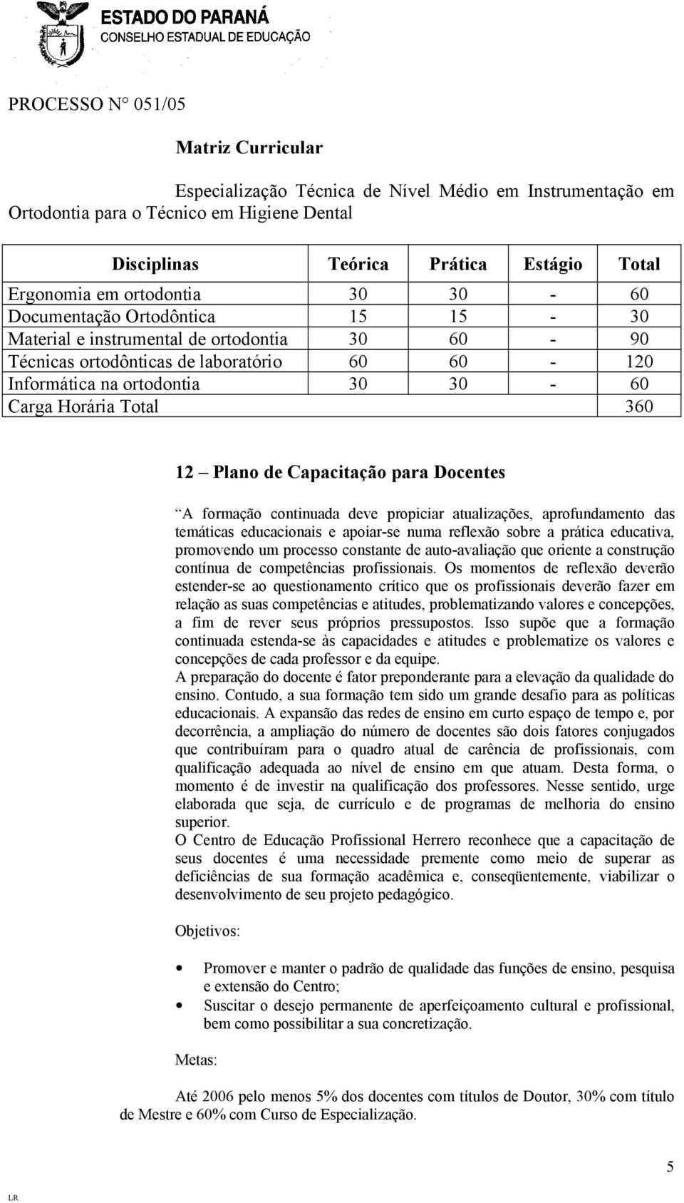 Capacitação para Docentes A formação continuada deve propiciar atualizações, aprofundamento das temáticas educacionais e apoiar-se numa reflexão sobre a prática educativa, promovendo um processo