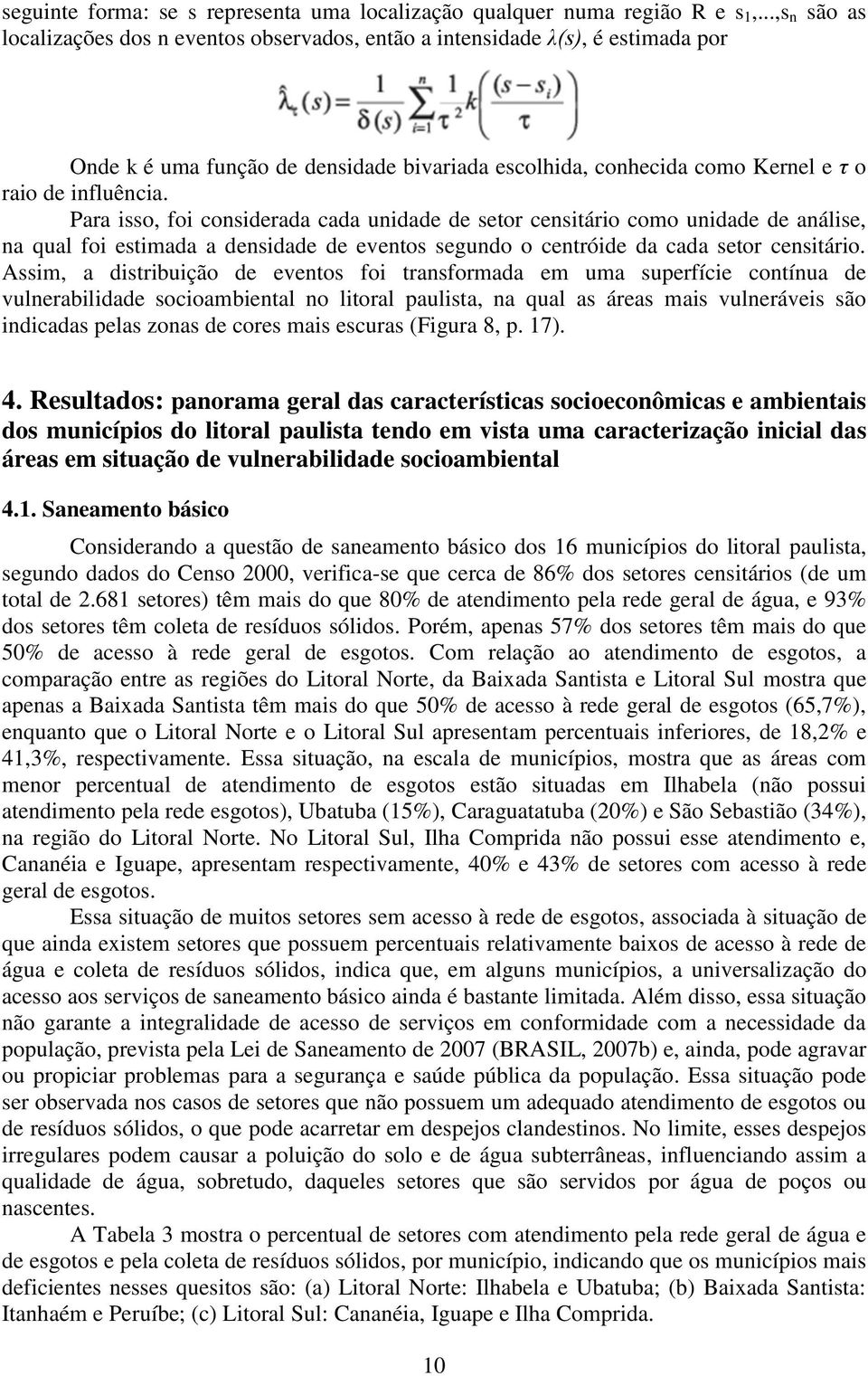 Para isso, foi considerada cada unidade de setor censitário como unidade de análise, na qual foi estimada a densidade de eventos segundo o centróide da cada setor censitário.