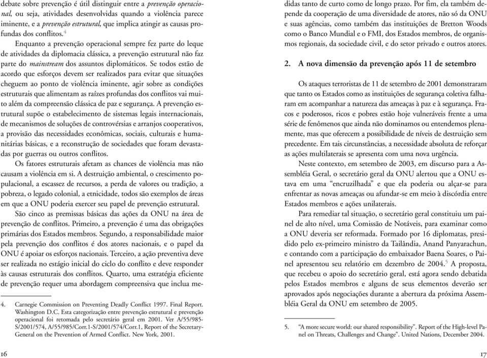 4 Enquanto a prevenção operacional sempre fez parte do leque de atividades da diplomacia clássica, a prevenção estrutural não faz parte do mainstream dos assuntos diplomáticos.