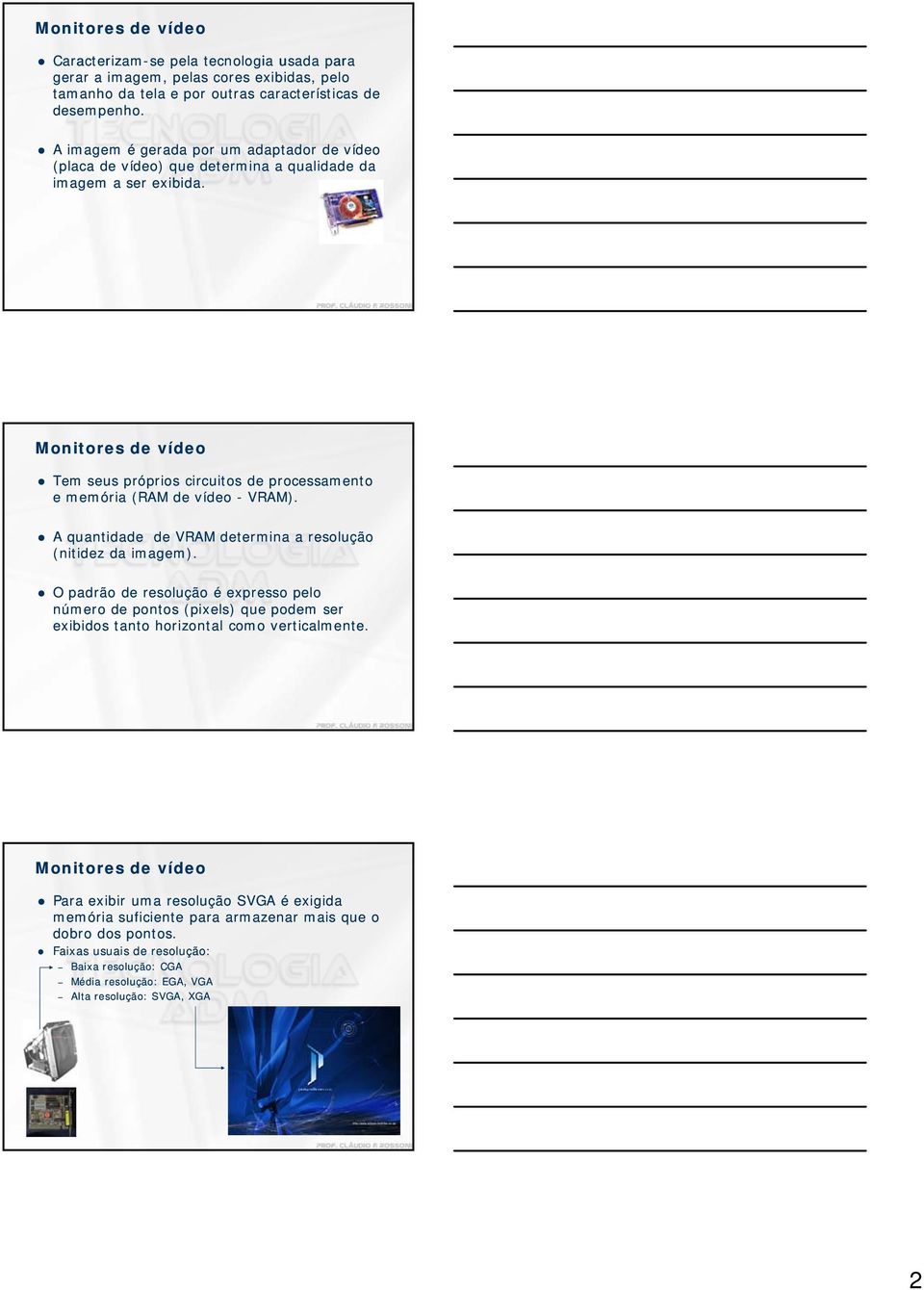 Monitores de vídeo Tem seus próprios circuitos de processamento e memória (RAM de vídeo - VRAM). A quantidade de VRAM determina a resolução (nitidez da imagem).