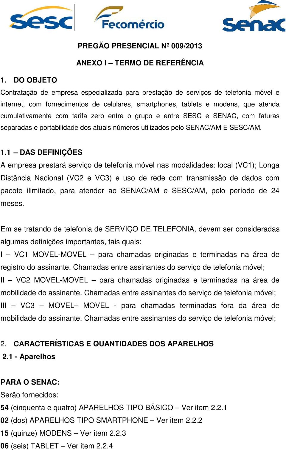 tarifa zero entre o grupo e entre SESC e SENAC, com faturas separadas e portabilidade dos atuais números utilizados pelo SENAC/AM E SESC/AM. 1.