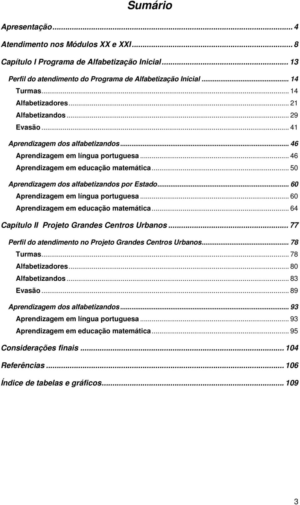 .. 50 Aprendizagem dos alfabetizandos por Estado... 60 Aprendizagem em língua portuguesa... 60 Aprendizagem em educação matemática... 64 Capítulo II Projeto Grandes Centros Urbanos.