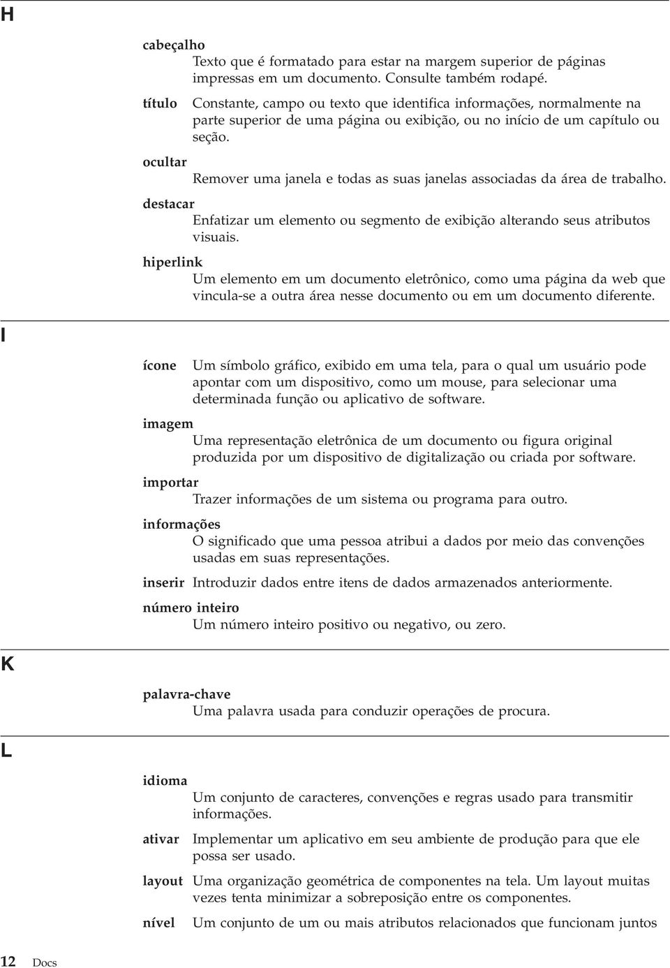 ocultar Remover uma janela e todas as suas janelas associadas da área de trabalho. destacar Enfatizar um elemento ou segmento de exibição alterando seus atributos visuais.