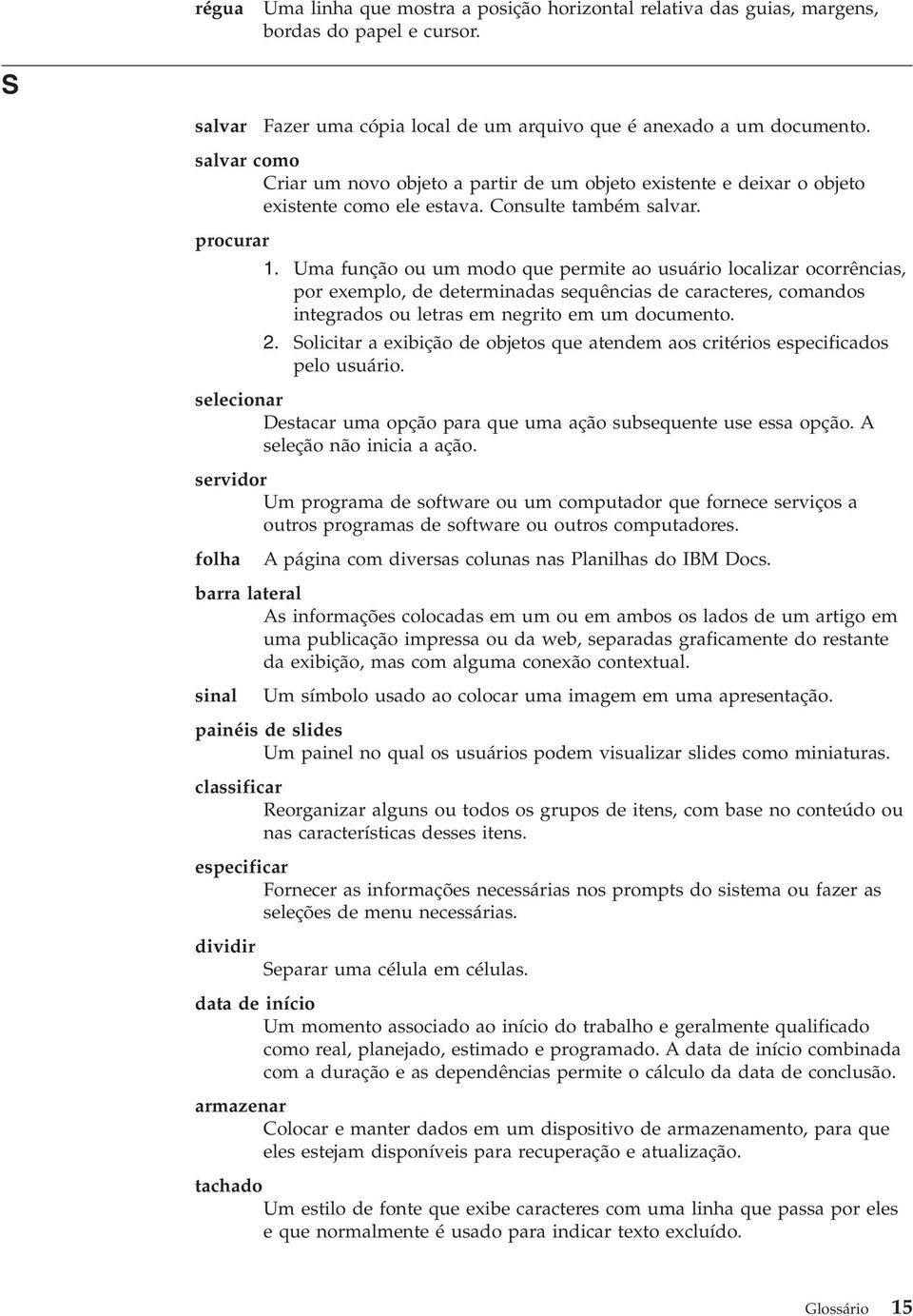 Uma função ou um modo que permite ao usuário localizar ocorrências, por exemplo, de determinadas sequências de caracteres, comandos integrados ou letras em negrito em um documento. 2.