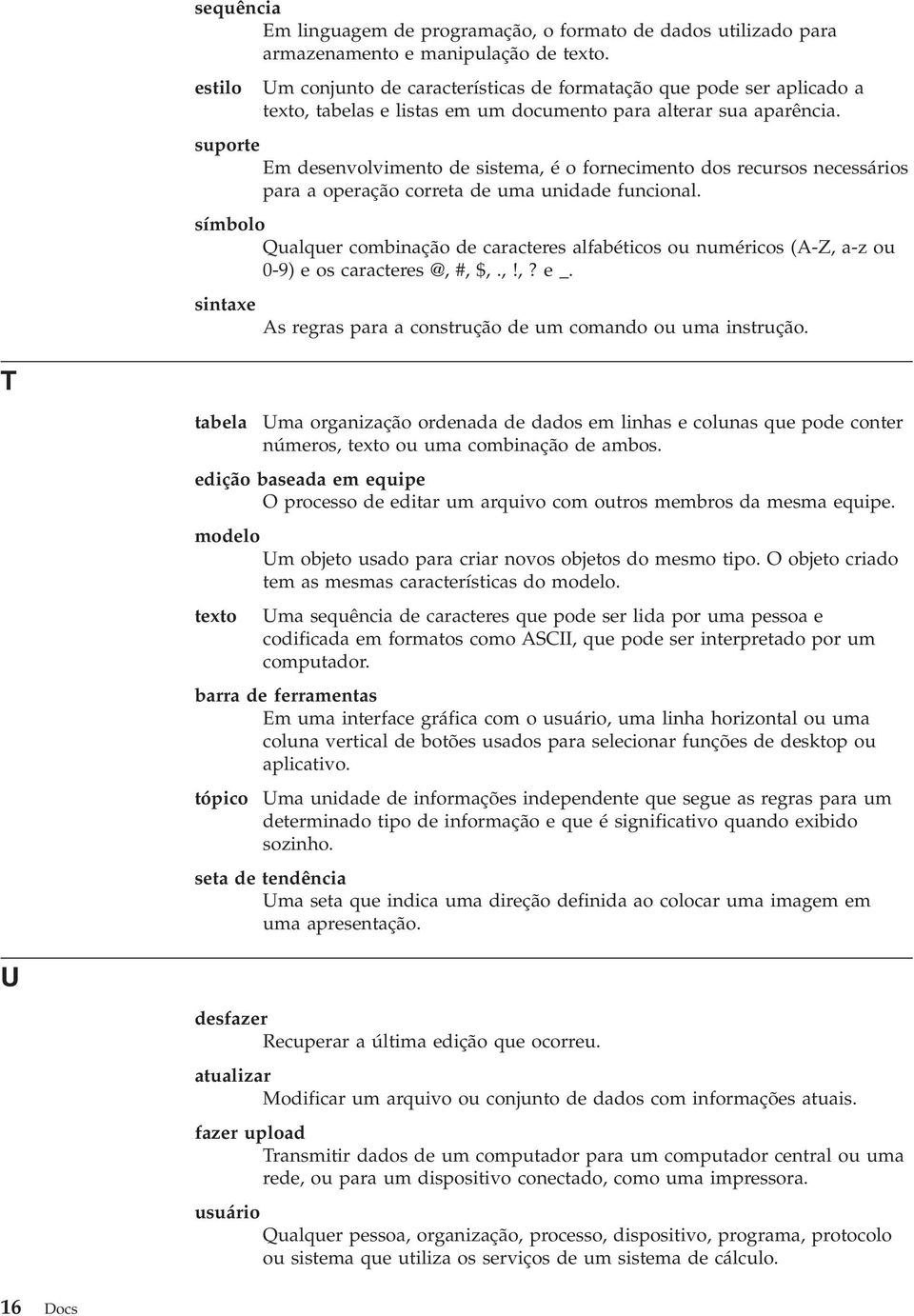 suporte Em desenvolvimento de sistema, é o fornecimento dos recursos necessários para a operação correta de uma unidade funcional.