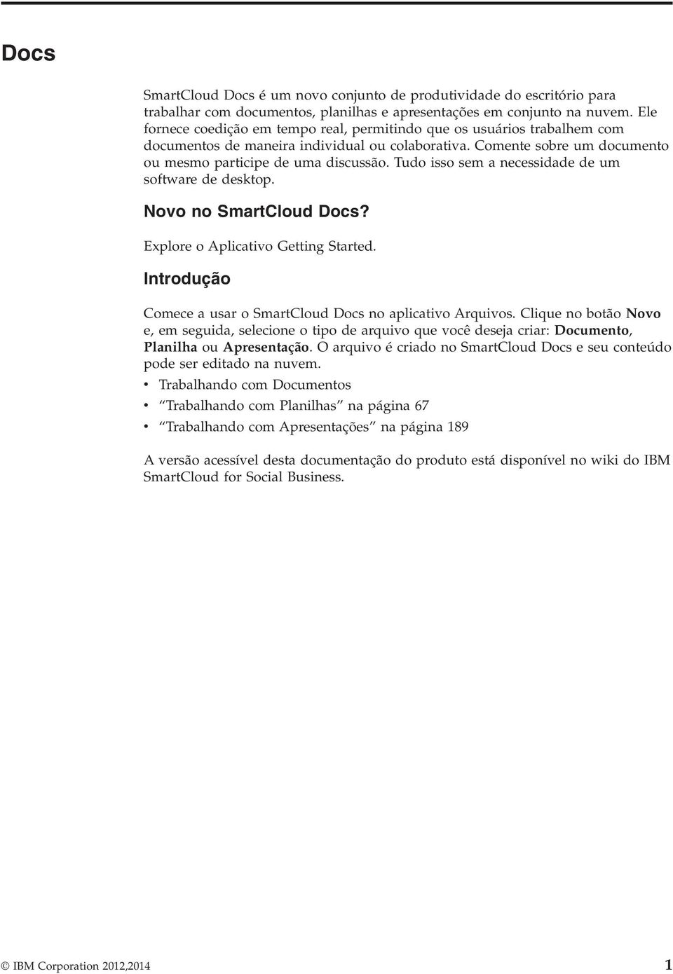 Tudo isso sem a necessidade de um software de desktop. Novo no SmartCloud Docs? Explore o Aplicativo Getting Started. Introdução Comece a usar o SmartCloud Docs no aplicativo Arquivos.