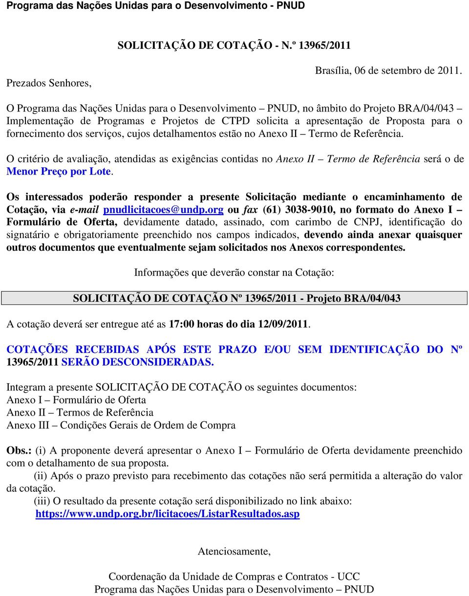 serviços, cujos detalhamentos estão no Anexo II Termo de Referência. O critério de avaliação, atendidas as exigências contidas no Anexo II Termo de Referência será o de Menor Preço por Lote.