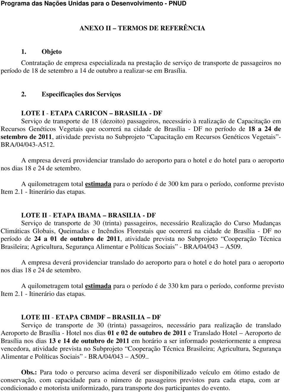 Especificações dos Serviços LOTE I - ETAPA CARICON BRASILIA - DF Serviço de transporte de 18 (dezoito) passageiros, necessário à realização de Capacitação em Recursos Genéticos Vegetais que ocorrerá