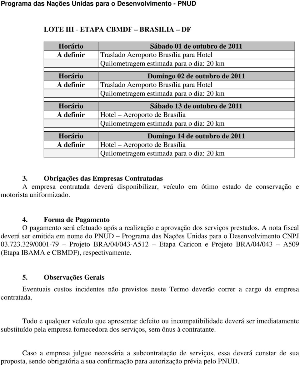 Obrigações das Empresas Contratadas A empresa contratada deverá disponibilizar, veículo em ótimo estado de conservação e motorista uniformizado. 4.