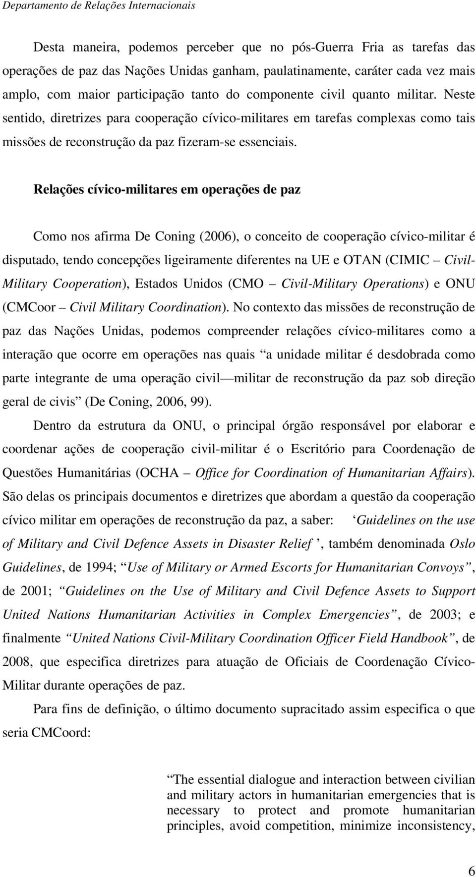 Relações cívico-militares em operações de paz Como nos afirma De Coning (2006), o conceito de cooperação cívico-militar é disputado, tendo concepções ligeiramente diferentes na UE e OTAN (CIMIC