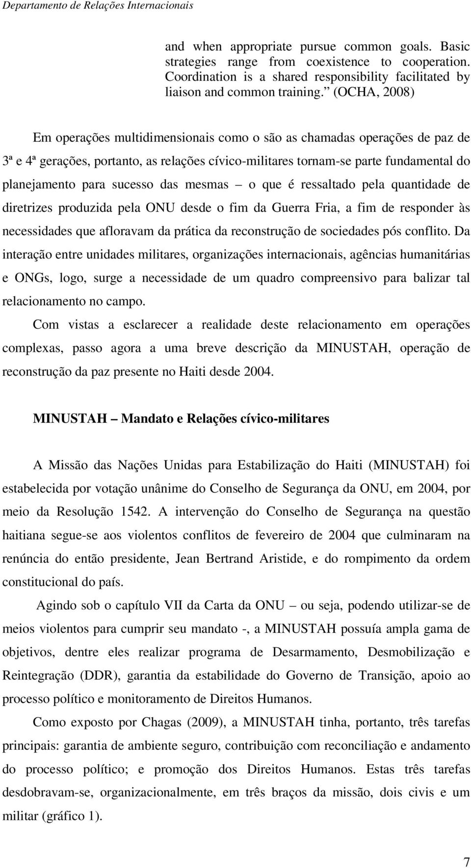 sucesso das mesmas o que é ressaltado pela quantidade de diretrizes produzida pela ONU desde o fim da Guerra Fria, a fim de responder às necessidades que afloravam da prática da reconstrução de