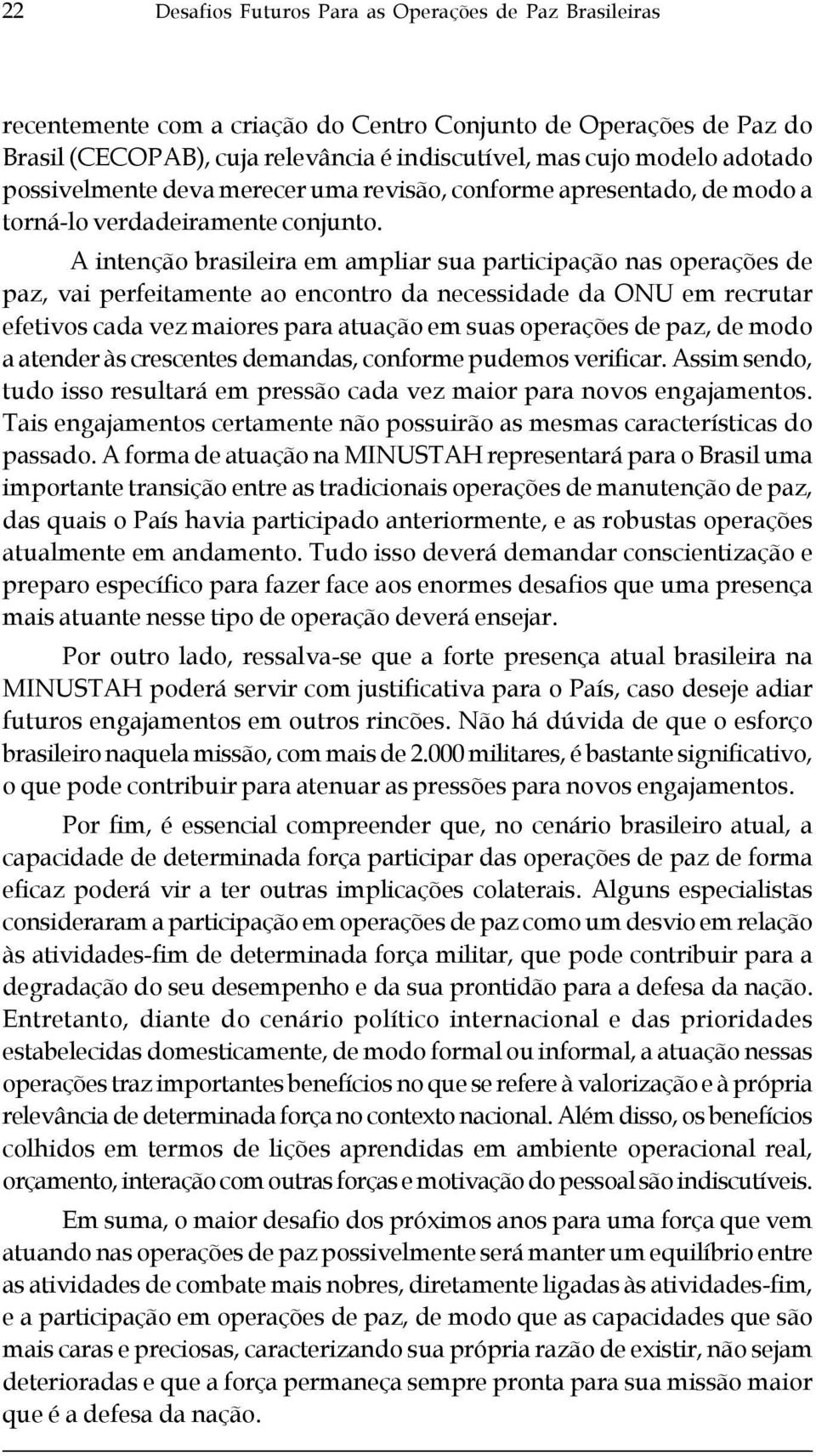 A intenção brasileira em ampliar sua participação nas operações de paz, vai perfeitamente ao encontro da necessidade da ONU em recrutar efetivos cada vez maiores para atuação em suas operações de