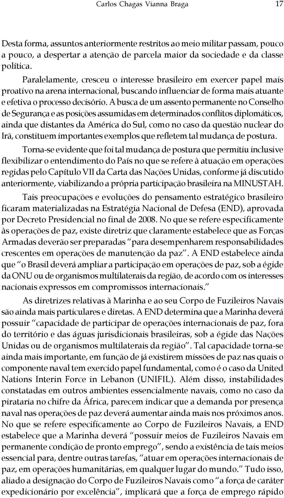 A busca de um assento permanente no Conselho de Segurança e as posições assumidas em determinados conflitos diplomáticos, ainda que distantes da América do Sul, como no caso da questão nuclear do