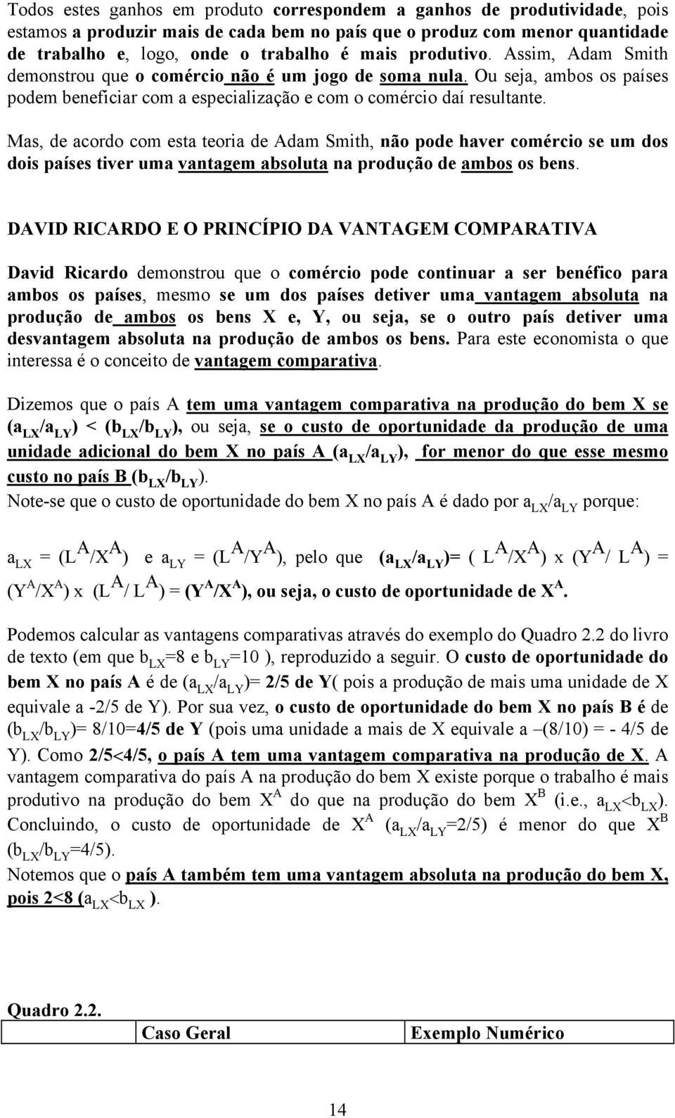 Mas, de acordo com esta teoria de dam Smith, não pode haver comércio se um dos dois países tiver uma vantagem absoluta na produção de ambos os bens.