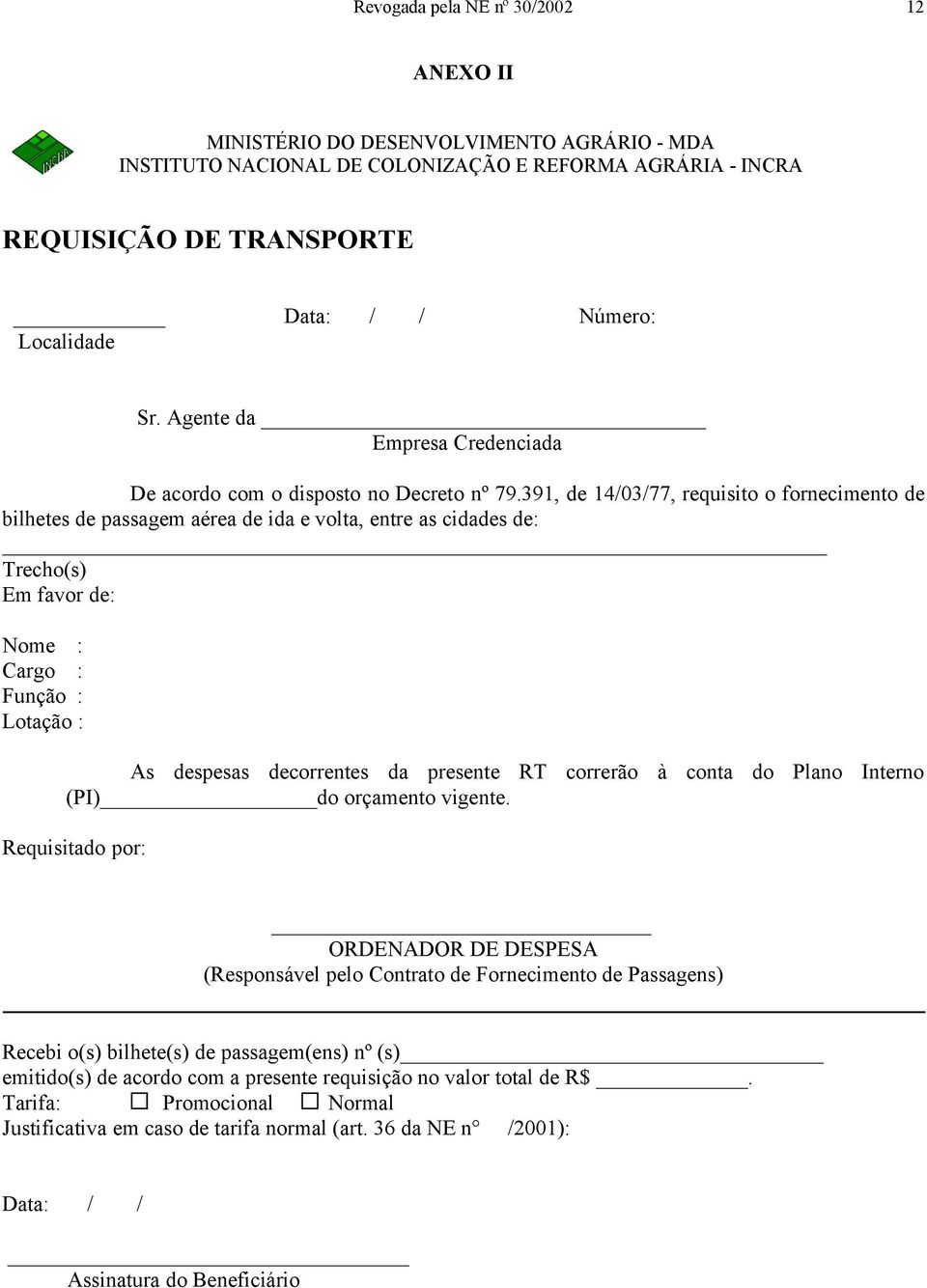 391, de 14/03/77, requisito o fornecimento de bilhetes de passagem aérea de ida e volta, entre as cidades de: Trecho(s) Em favor de: Nome : Cargo : Função : Lotação : As despesas decorrentes da