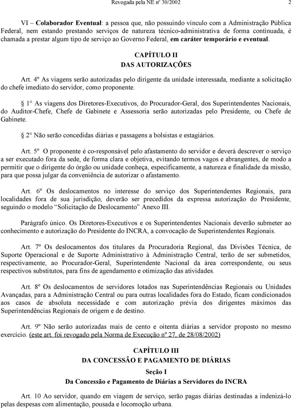 4º As viagens serão autorizadas pelo dirigente da unidade interessada, mediante a solicitação do chefe imediato do servidor, como proponente.