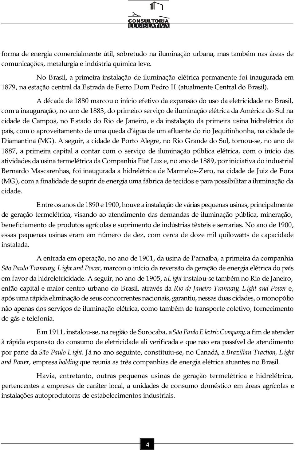 A década de 1880 marcou o início efetivo da expansão do uso da eletricidade no Brasil, com a inauguração, no ano de 1883, do primeiro serviço de iluminação elétrica da América do Sul na cidade de